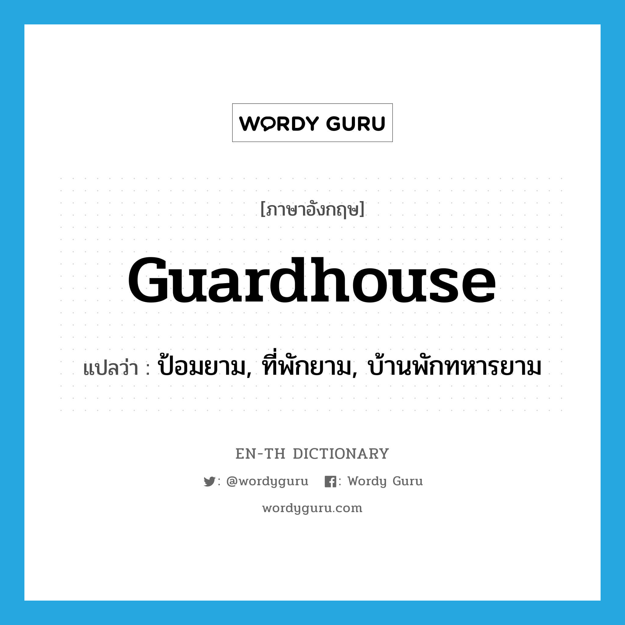guardhouse แปลว่า?, คำศัพท์ภาษาอังกฤษ guardhouse แปลว่า ป้อมยาม, ที่พักยาม, บ้านพักทหารยาม ประเภท N หมวด N
