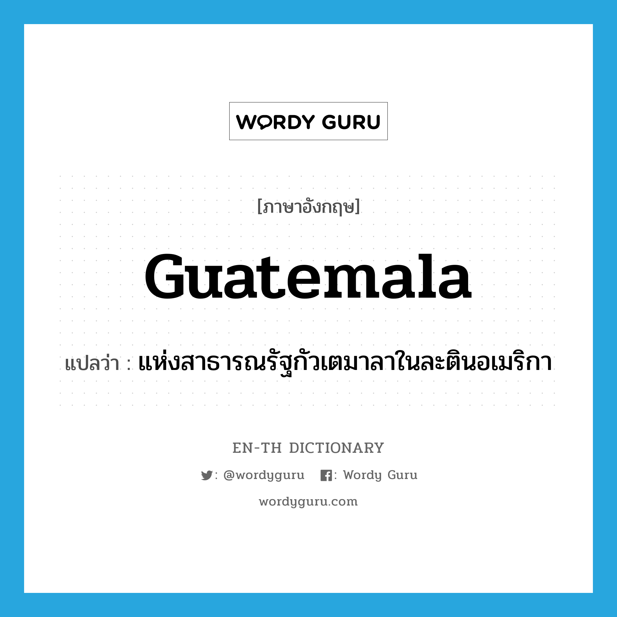 Guatemala แปลว่า?, คำศัพท์ภาษาอังกฤษ Guatemala แปลว่า แห่งสาธารณรัฐกัวเตมาลาในละตินอเมริกา ประเภท ADJ หมวด ADJ
