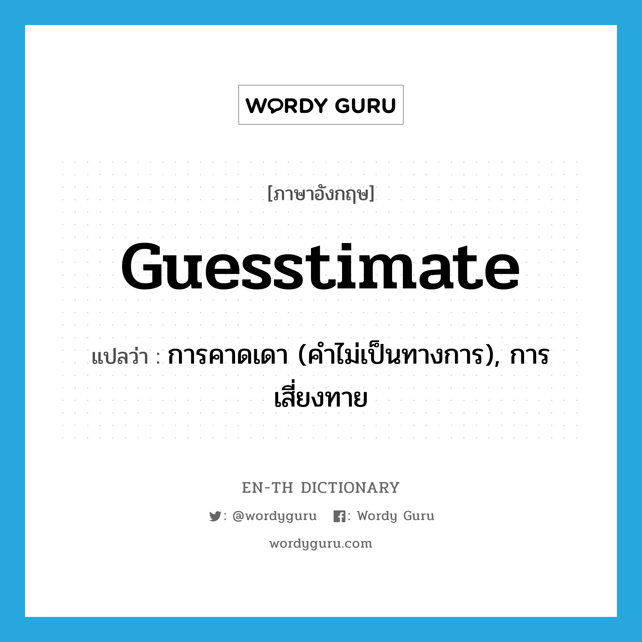 guesstimate แปลว่า?, คำศัพท์ภาษาอังกฤษ guesstimate แปลว่า การคาดเดา (คำไม่เป็นทางการ), การเสี่ยงทาย ประเภท N หมวด N