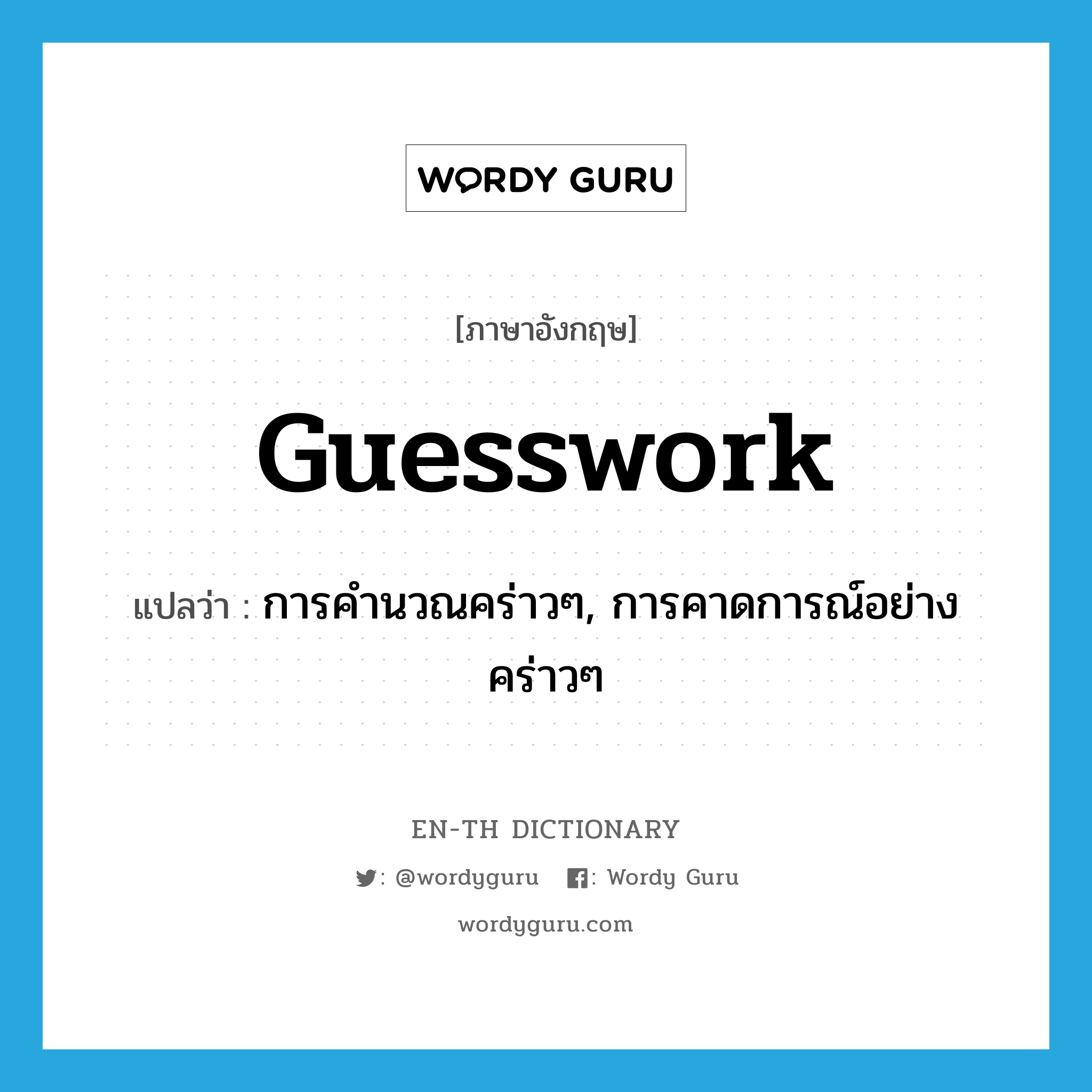 guesswork แปลว่า?, คำศัพท์ภาษาอังกฤษ guesswork แปลว่า การคำนวณคร่าวๆ, การคาดการณ์อย่างคร่าวๆ ประเภท N หมวด N