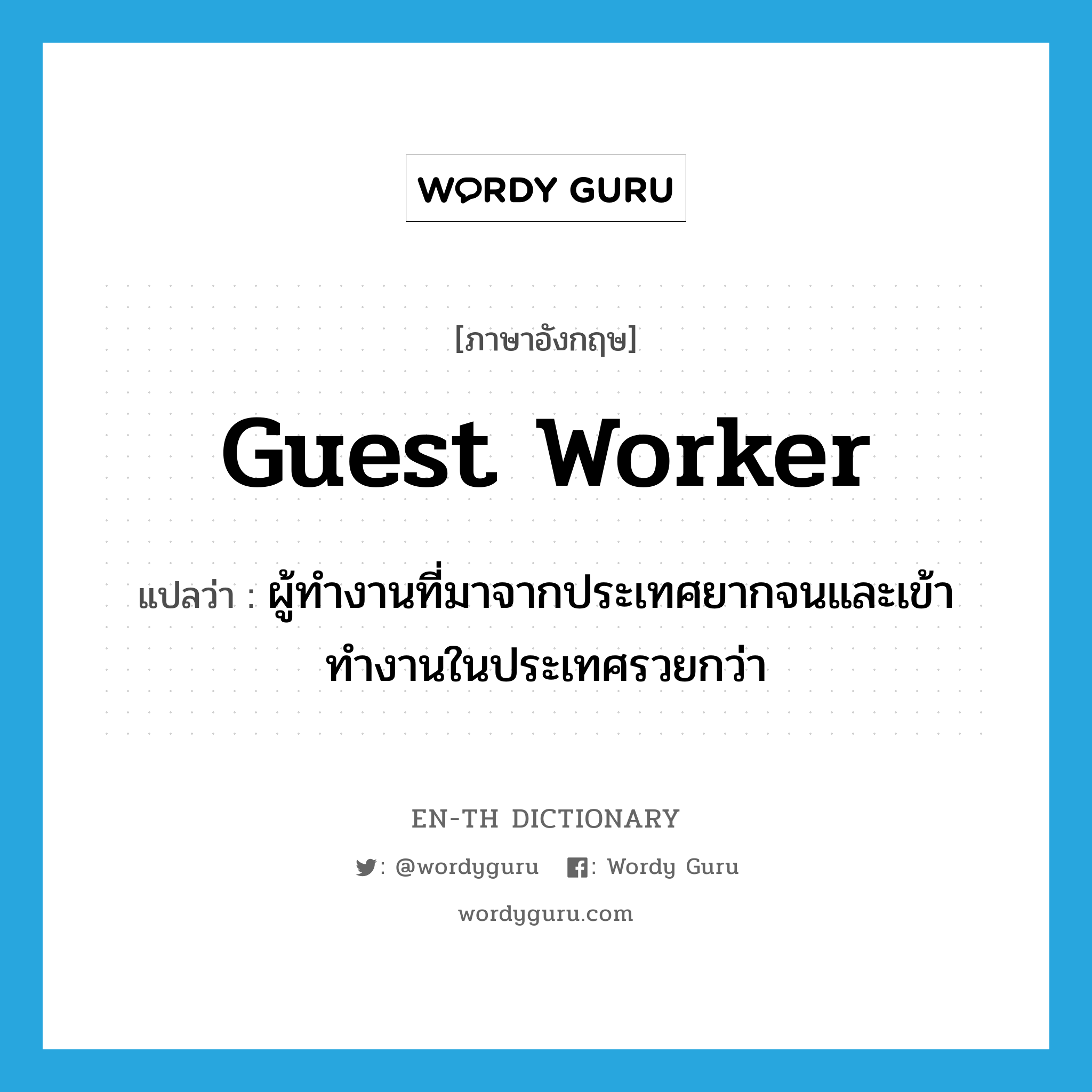guest worker แปลว่า?, คำศัพท์ภาษาอังกฤษ guest worker แปลว่า ผู้ทำงานที่มาจากประเทศยากจนและเข้าทำงานในประเทศรวยกว่า ประเภท N หมวด N
