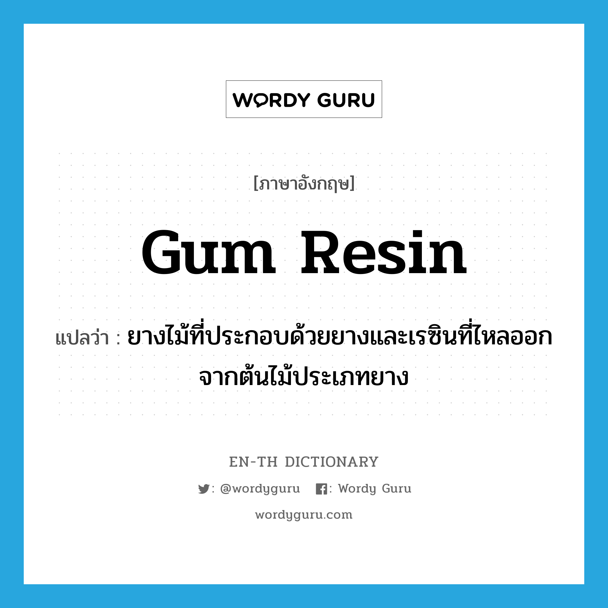 gum resin แปลว่า?, คำศัพท์ภาษาอังกฤษ gum resin แปลว่า ยางไม้ที่ประกอบด้วยยางและเรซินที่ไหลออกจากต้นไม้ประเภทยาง ประเภท N หมวด N