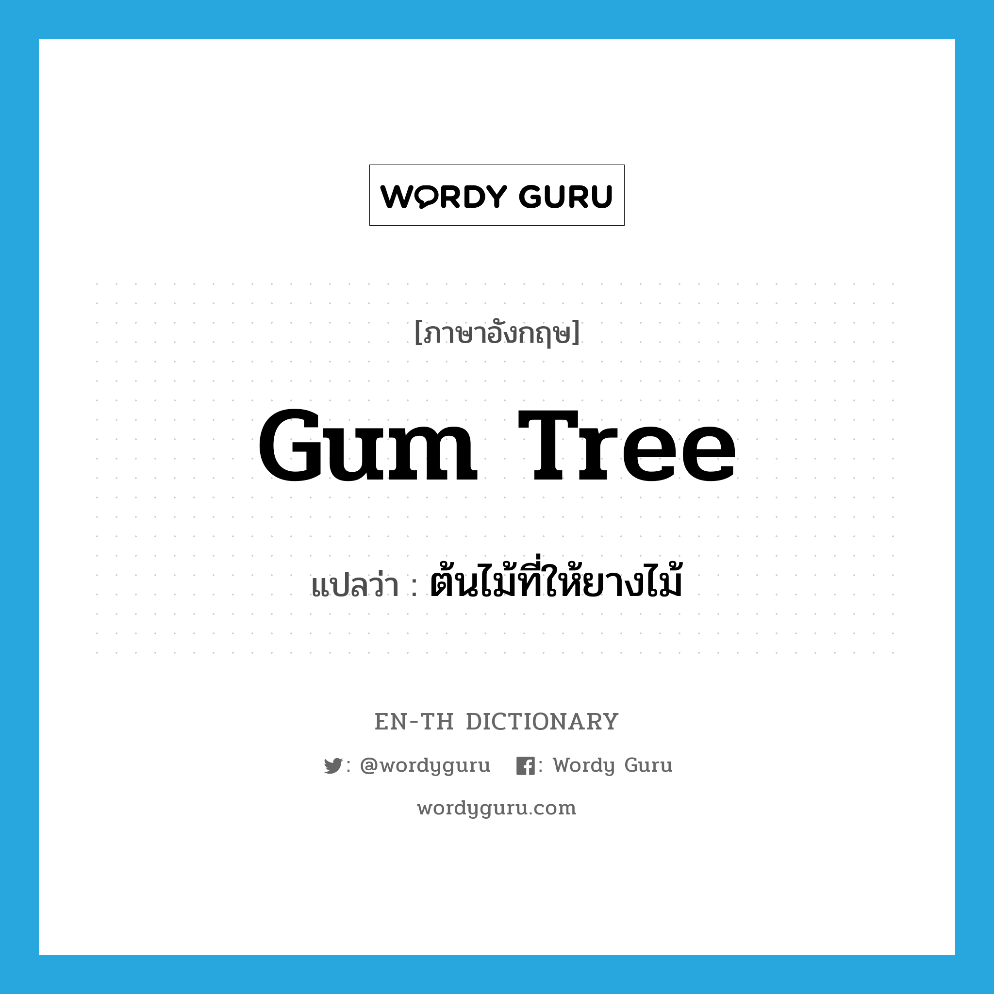 ต้นไม้ที่ให้ยางไม้ ภาษาอังกฤษ?, คำศัพท์ภาษาอังกฤษ ต้นไม้ที่ให้ยางไม้ แปลว่า gum tree ประเภท N หมวด N