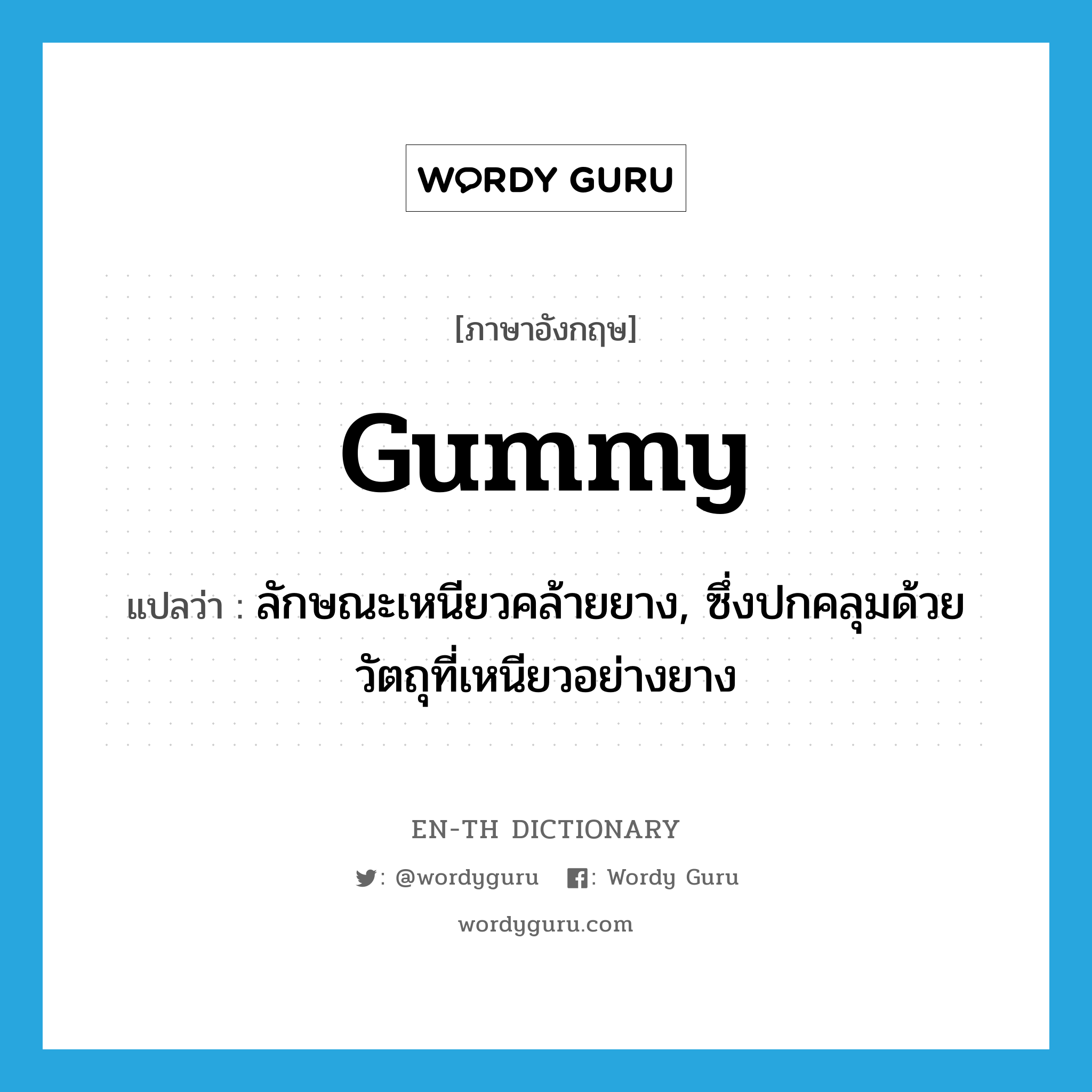 gummy แปลว่า?, คำศัพท์ภาษาอังกฤษ gummy แปลว่า ลักษณะเหนียวคล้ายยาง, ซึ่งปกคลุมด้วยวัตถุที่เหนียวอย่างยาง ประเภท ADJ หมวด ADJ