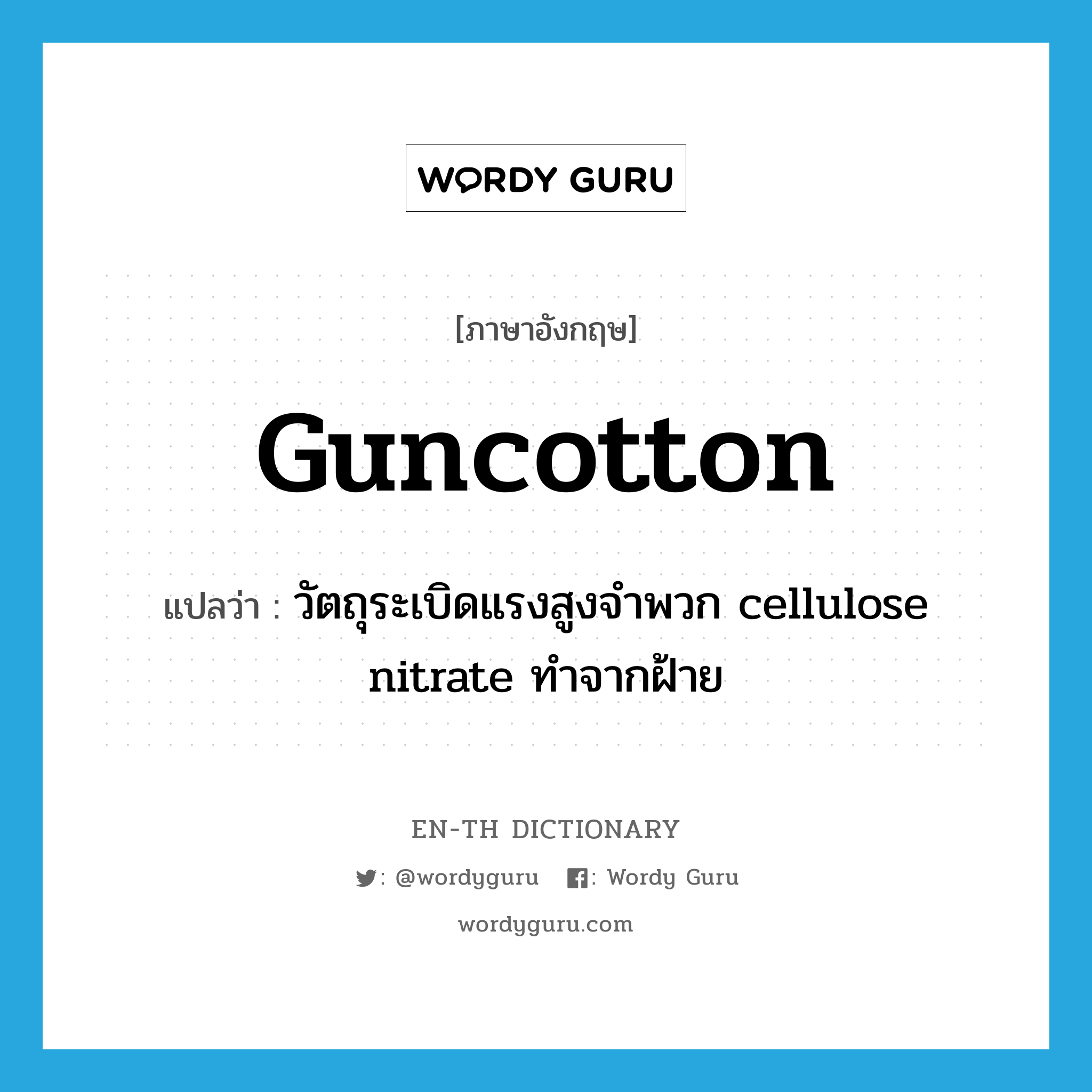 guncotton แปลว่า?, คำศัพท์ภาษาอังกฤษ guncotton แปลว่า วัตถุระเบิดแรงสูงจำพวก cellulose nitrate ทำจากฝ้าย ประเภท N หมวด N