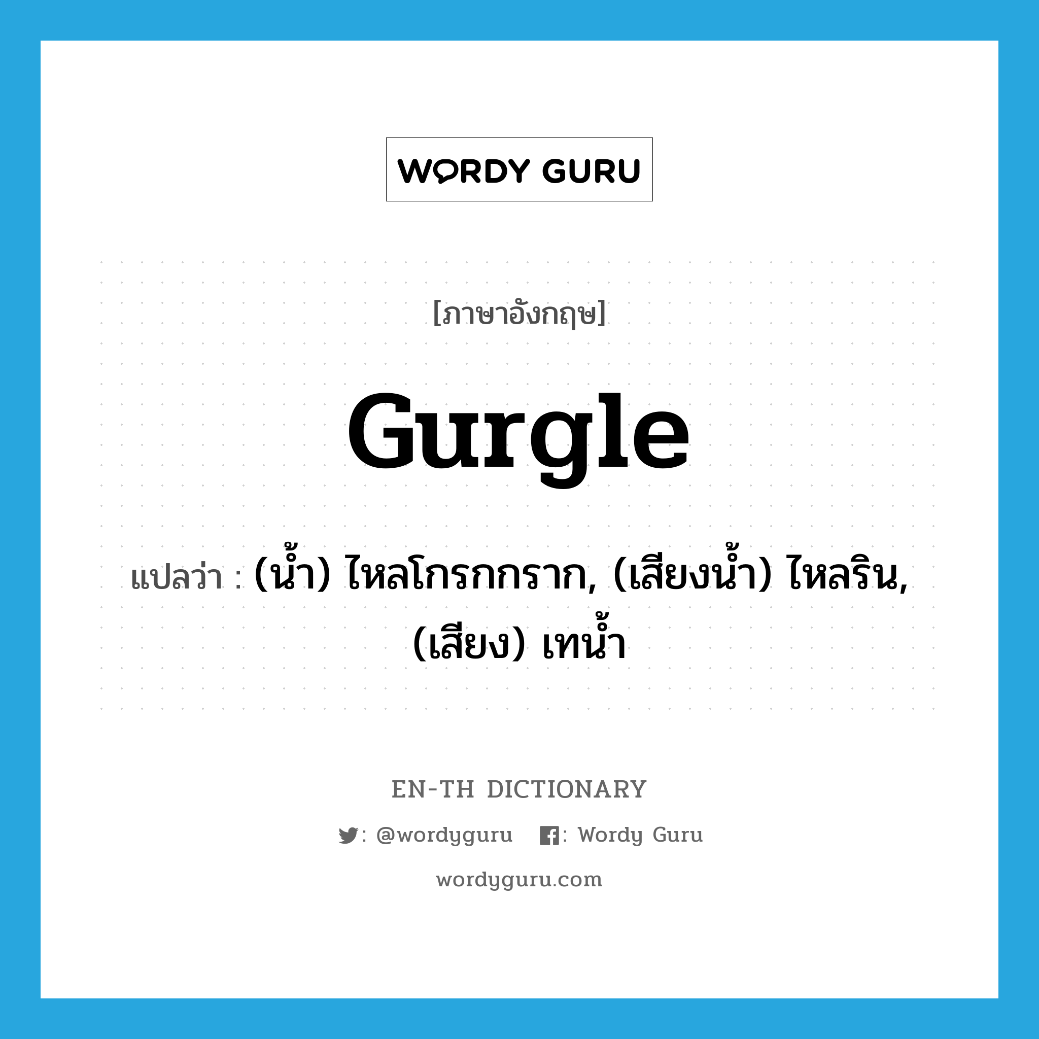 gurgle แปลว่า?, คำศัพท์ภาษาอังกฤษ gurgle แปลว่า (น้ำ) ไหลโกรกกราก, (เสียงน้ำ) ไหลริน, (เสียง) เทน้ำ ประเภท VT หมวด VT