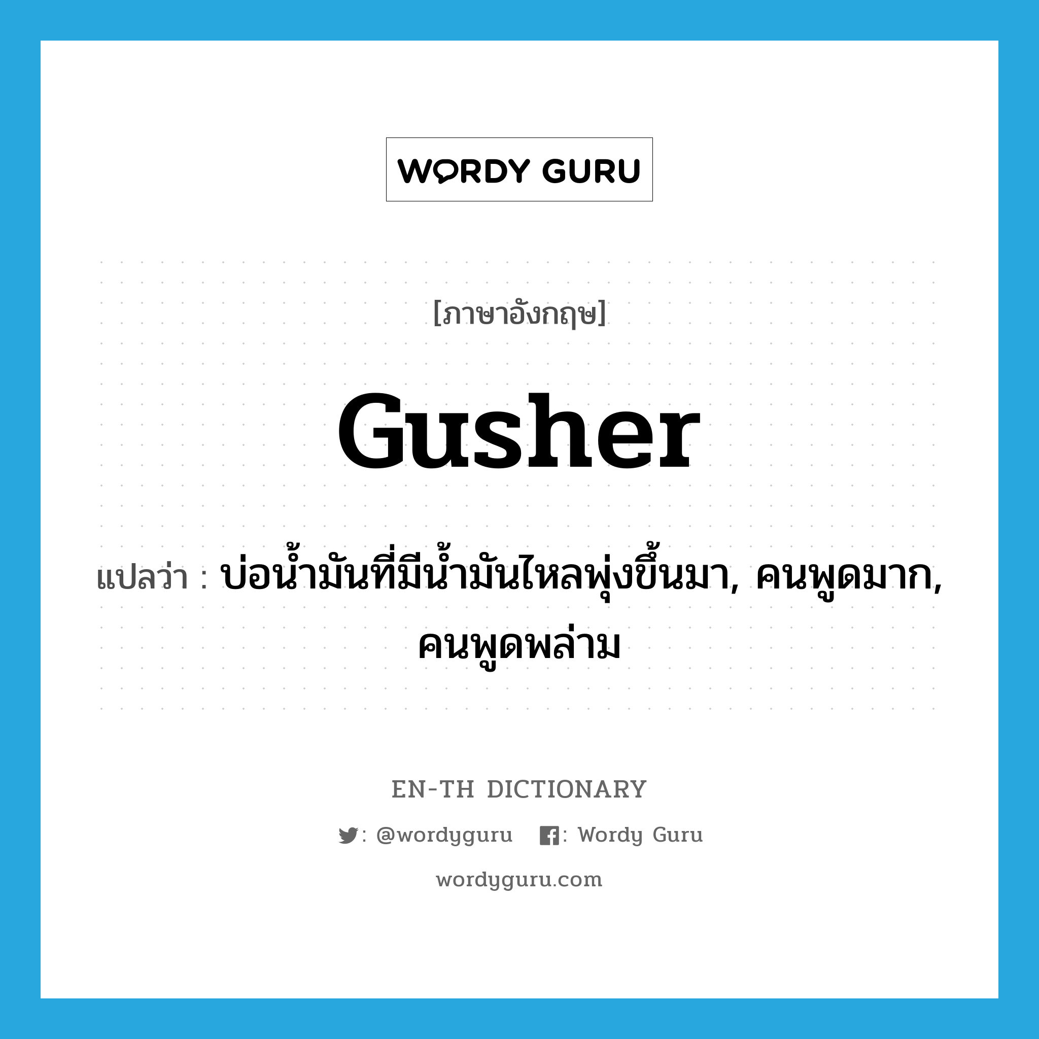 gusher แปลว่า?, คำศัพท์ภาษาอังกฤษ gusher แปลว่า บ่อน้ำมันที่มีน้ำมันไหลพุ่งขึ้นมา, คนพูดมาก, คนพูดพล่าม ประเภท N หมวด N