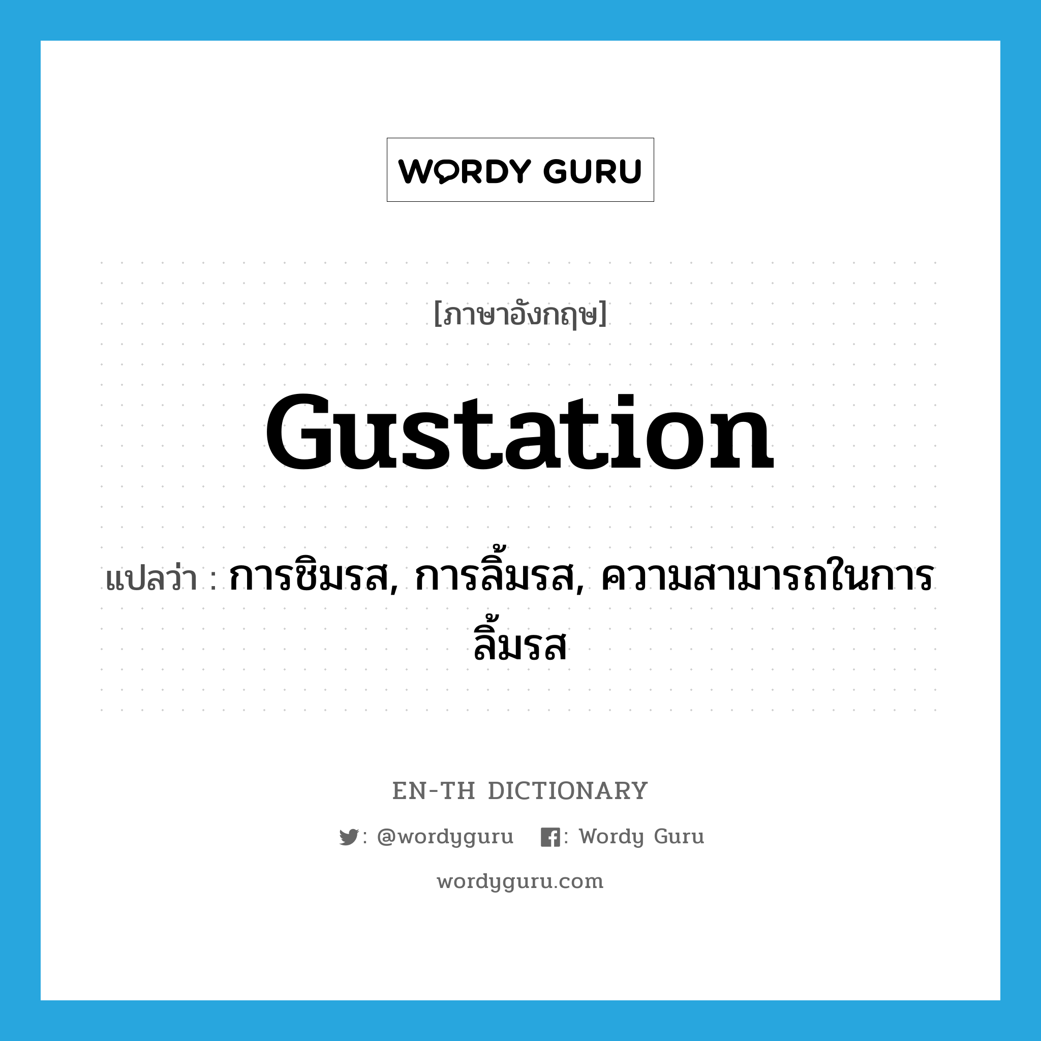 gustation แปลว่า?, คำศัพท์ภาษาอังกฤษ gustation แปลว่า การชิมรส, การลิ้มรส, ความสามารถในการลิ้มรส ประเภท N หมวด N