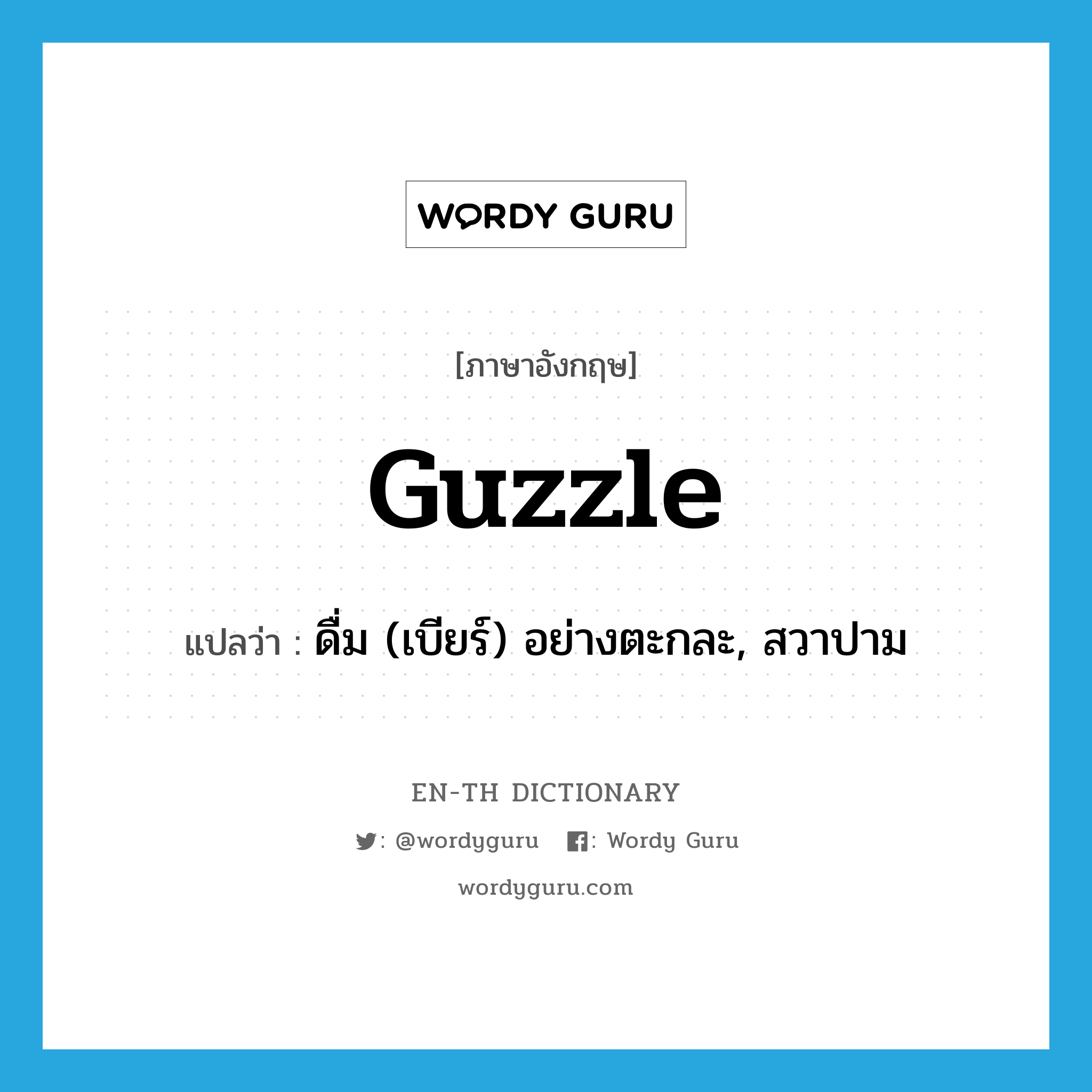 guzzle แปลว่า?, คำศัพท์ภาษาอังกฤษ guzzle แปลว่า ดื่ม (เบียร์) อย่างตะกละ, สวาปาม ประเภท VT หมวด VT