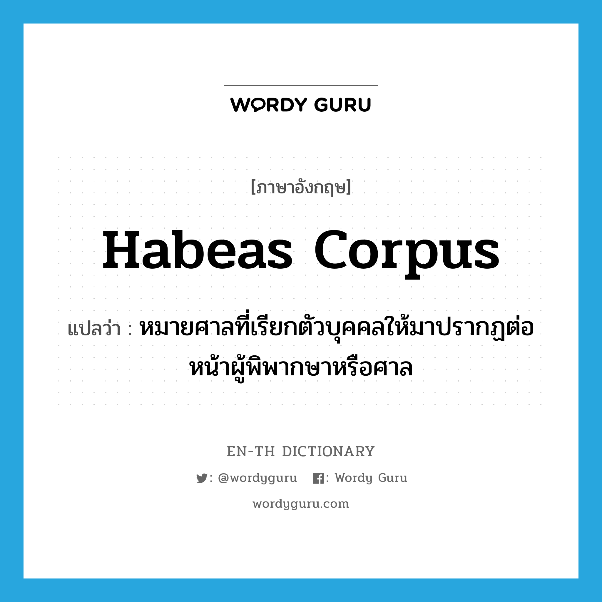 habeas corpus แปลว่า?, คำศัพท์ภาษาอังกฤษ habeas corpus แปลว่า หมายศาลที่เรียกตัวบุคคลให้มาปรากฏต่อหน้าผู้พิพากษาหรือศาล ประเภท N หมวด N