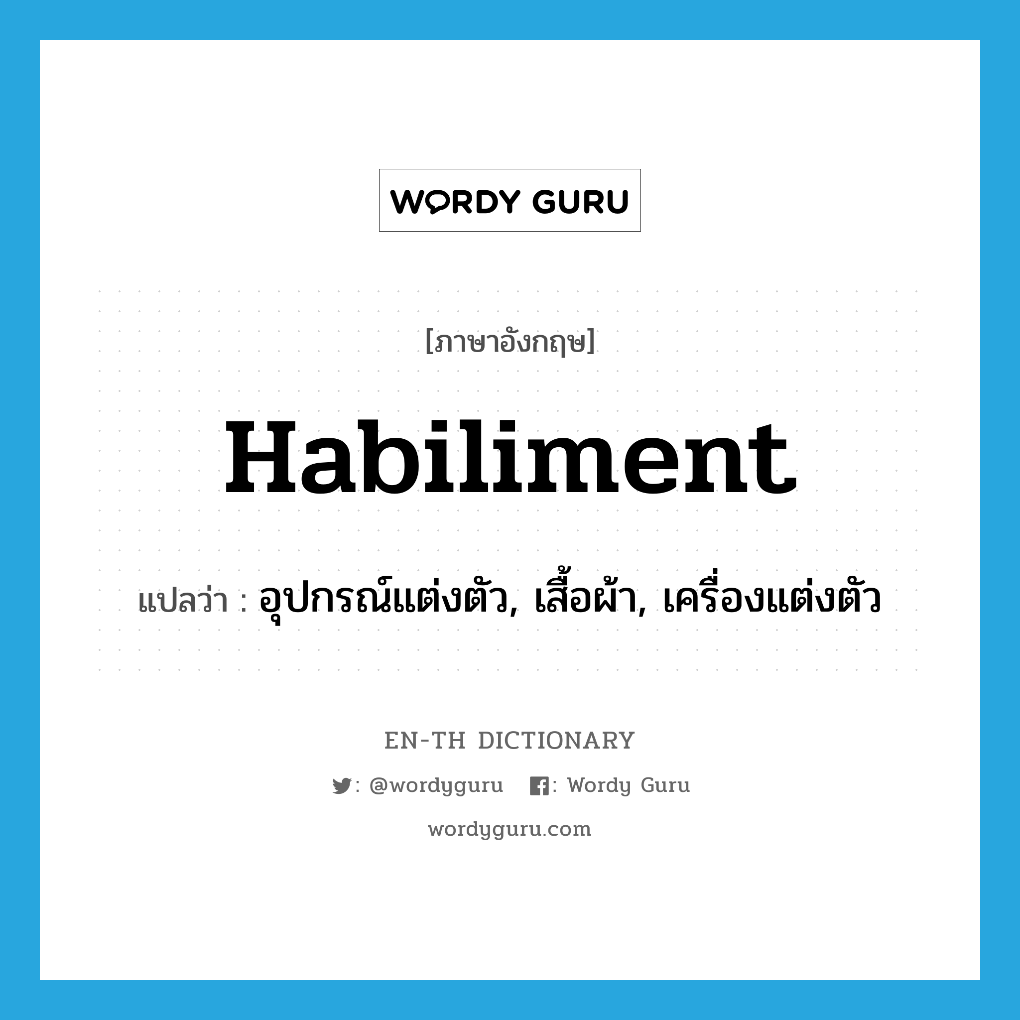 habiliment แปลว่า?, คำศัพท์ภาษาอังกฤษ habiliment แปลว่า อุปกรณ์แต่งตัว, เสื้อผ้า, เครื่องแต่งตัว ประเภท N หมวด N