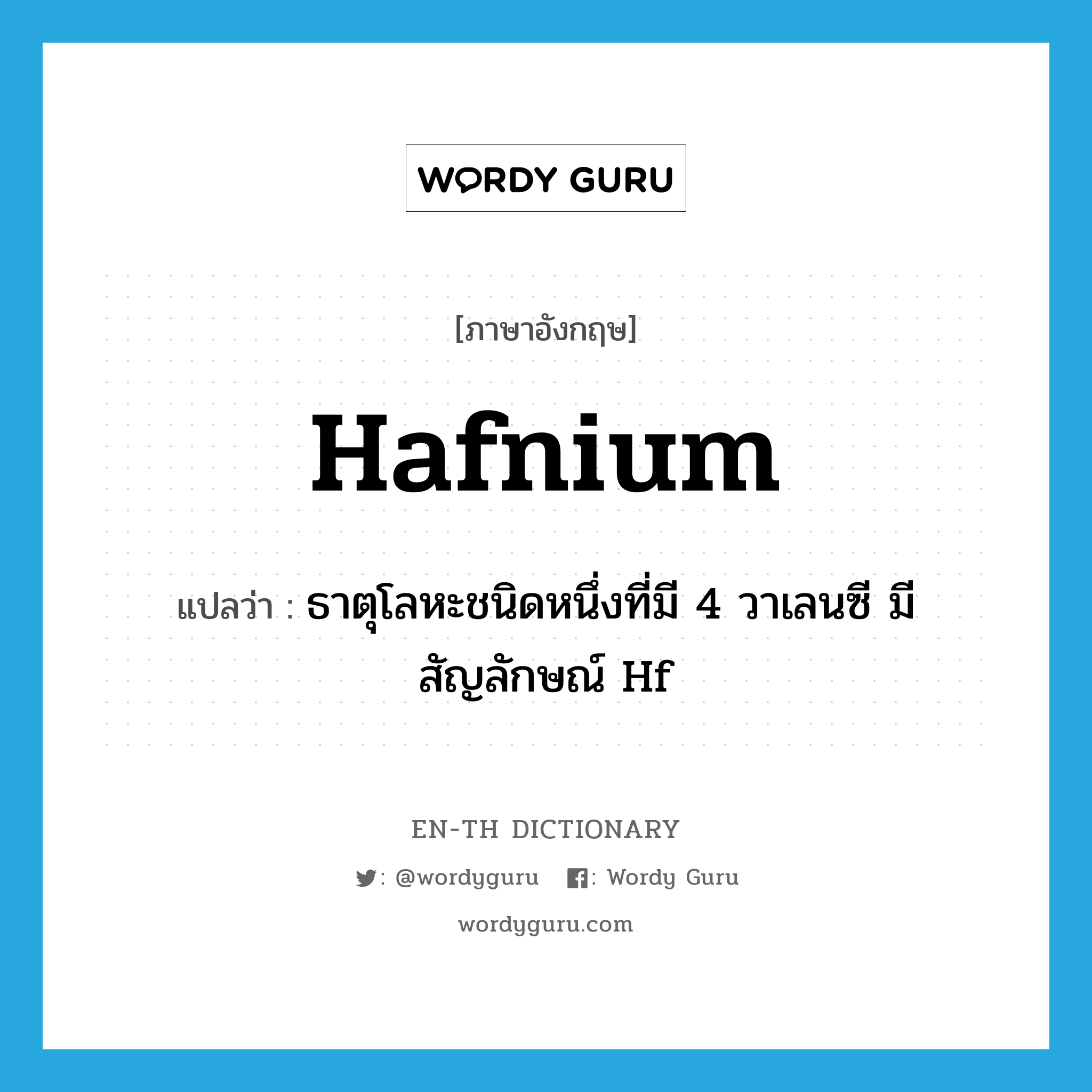 hafnium แปลว่า?, คำศัพท์ภาษาอังกฤษ hafnium แปลว่า ธาตุโลหะชนิดหนึ่งที่มี 4 วาเลนซี มีสัญลักษณ์ Hf ประเภท N หมวด N