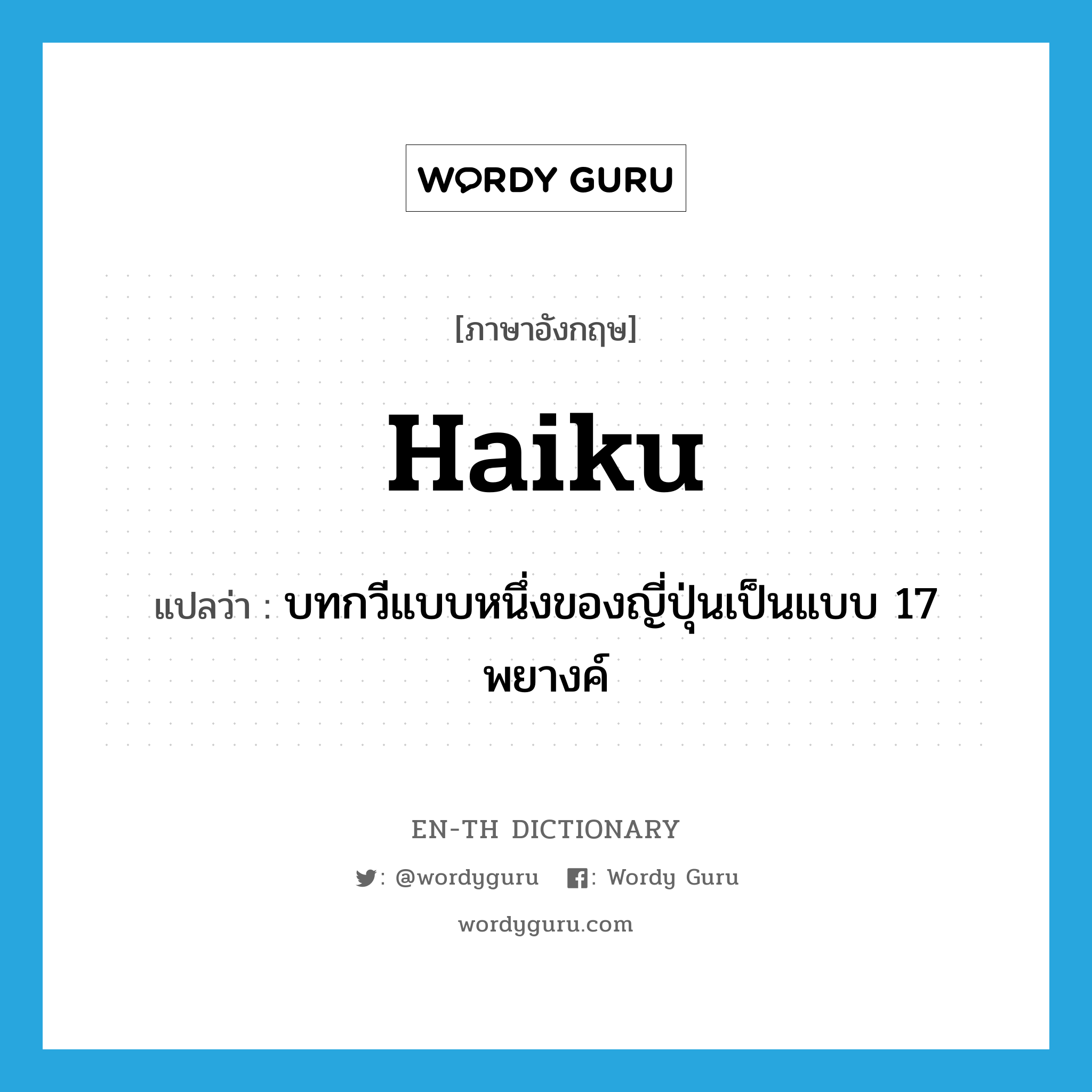haiku แปลว่า?, คำศัพท์ภาษาอังกฤษ haiku แปลว่า บทกวีแบบหนึ่งของญี่ปุ่นเป็นแบบ 17 พยางค์ ประเภท N หมวด N