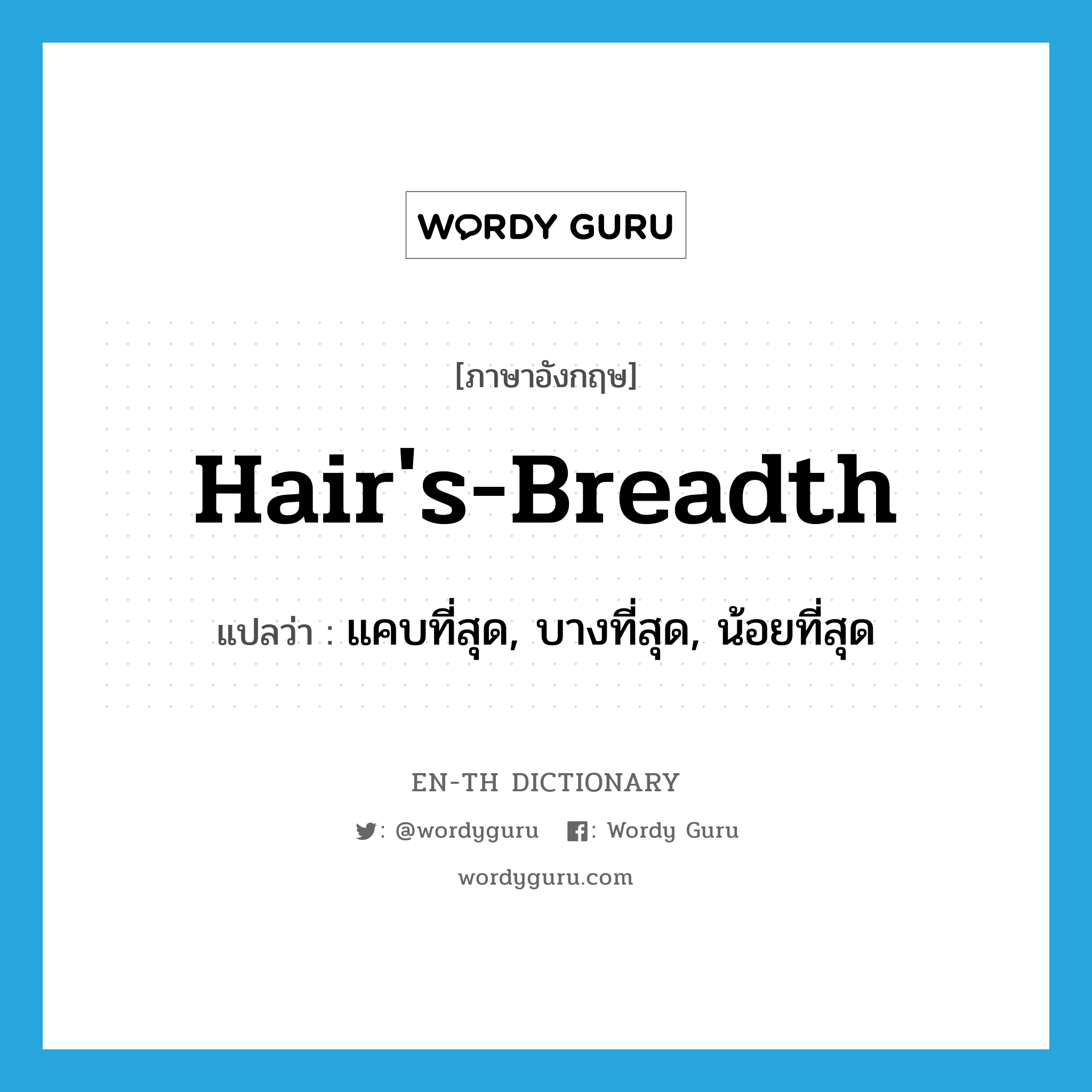 แคบที่สุด, บางที่สุด, น้อยที่สุด ภาษาอังกฤษ?, คำศัพท์ภาษาอังกฤษ แคบที่สุด, บางที่สุด, น้อยที่สุด แปลว่า hair's-breadth ประเภท ADJ หมวด ADJ