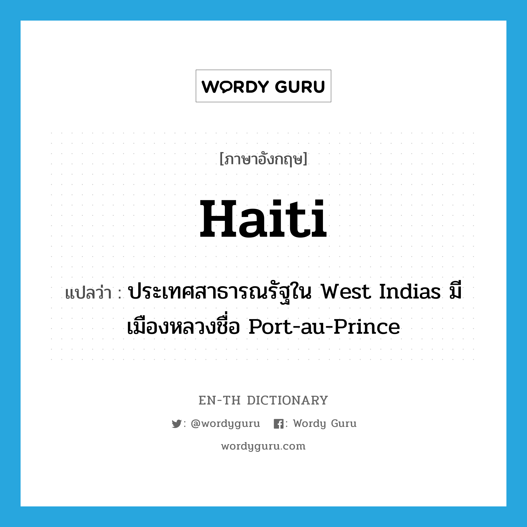 Haiti แปลว่า?, คำศัพท์ภาษาอังกฤษ Haiti แปลว่า ประเทศสาธารณรัฐใน West Indias มีเมืองหลวงชื่อ Port-au-Prince ประเภท N หมวด N