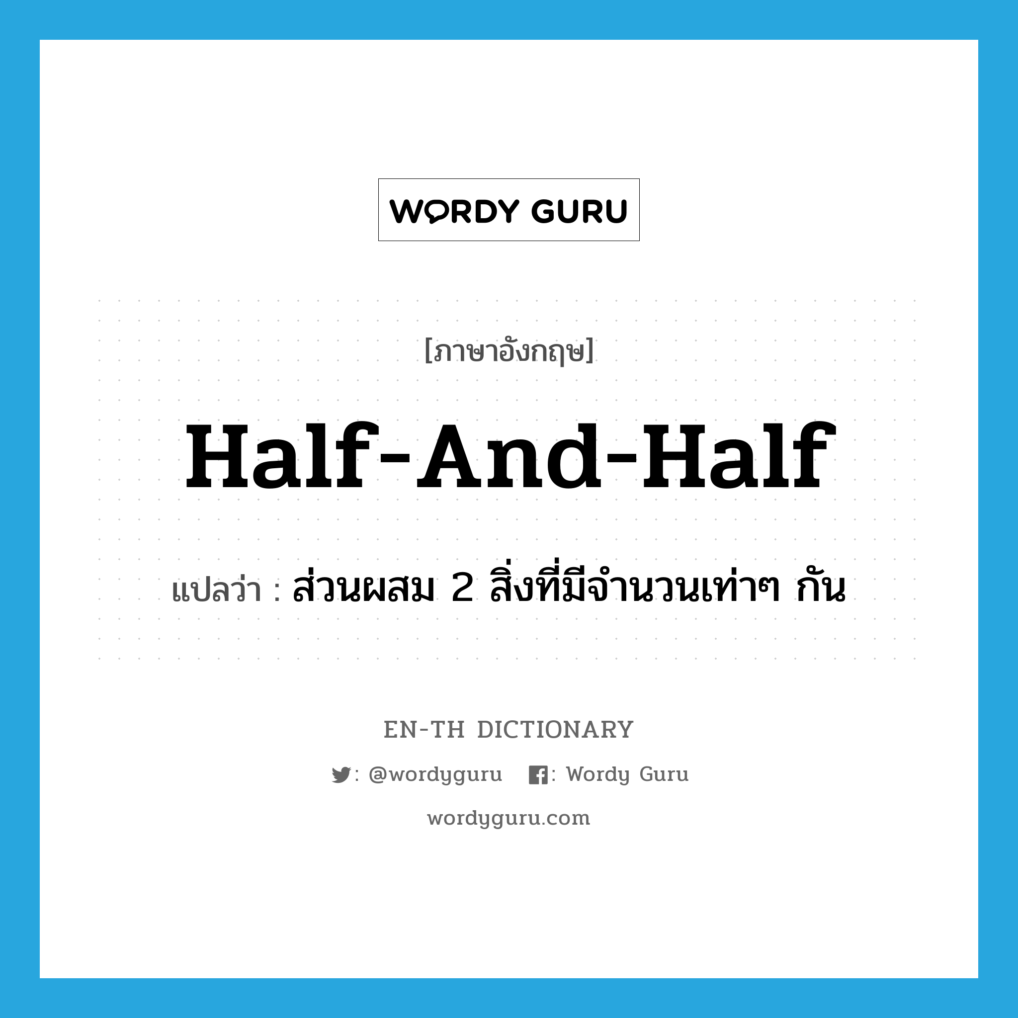 half and half แปลว่า?, คำศัพท์ภาษาอังกฤษ half-and-half แปลว่า ส่วนผสม 2 สิ่งที่มีจำนวนเท่าๆ กัน ประเภท N หมวด N