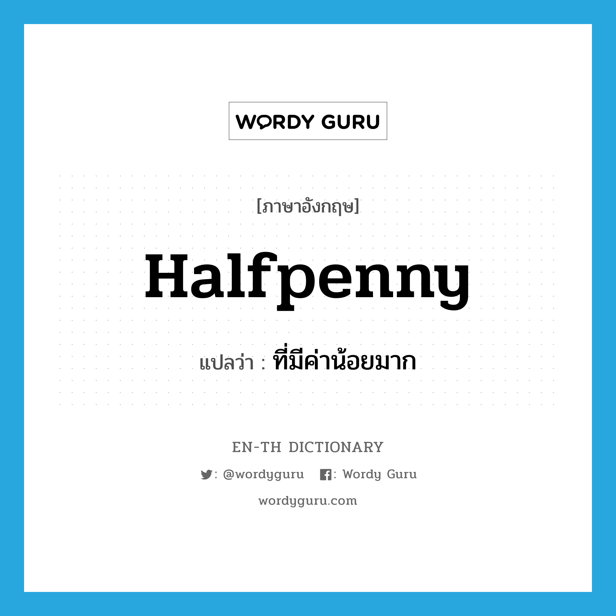 halfpenny แปลว่า?, คำศัพท์ภาษาอังกฤษ halfpenny แปลว่า ที่มีค่าน้อยมาก ประเภท ADJ หมวด ADJ