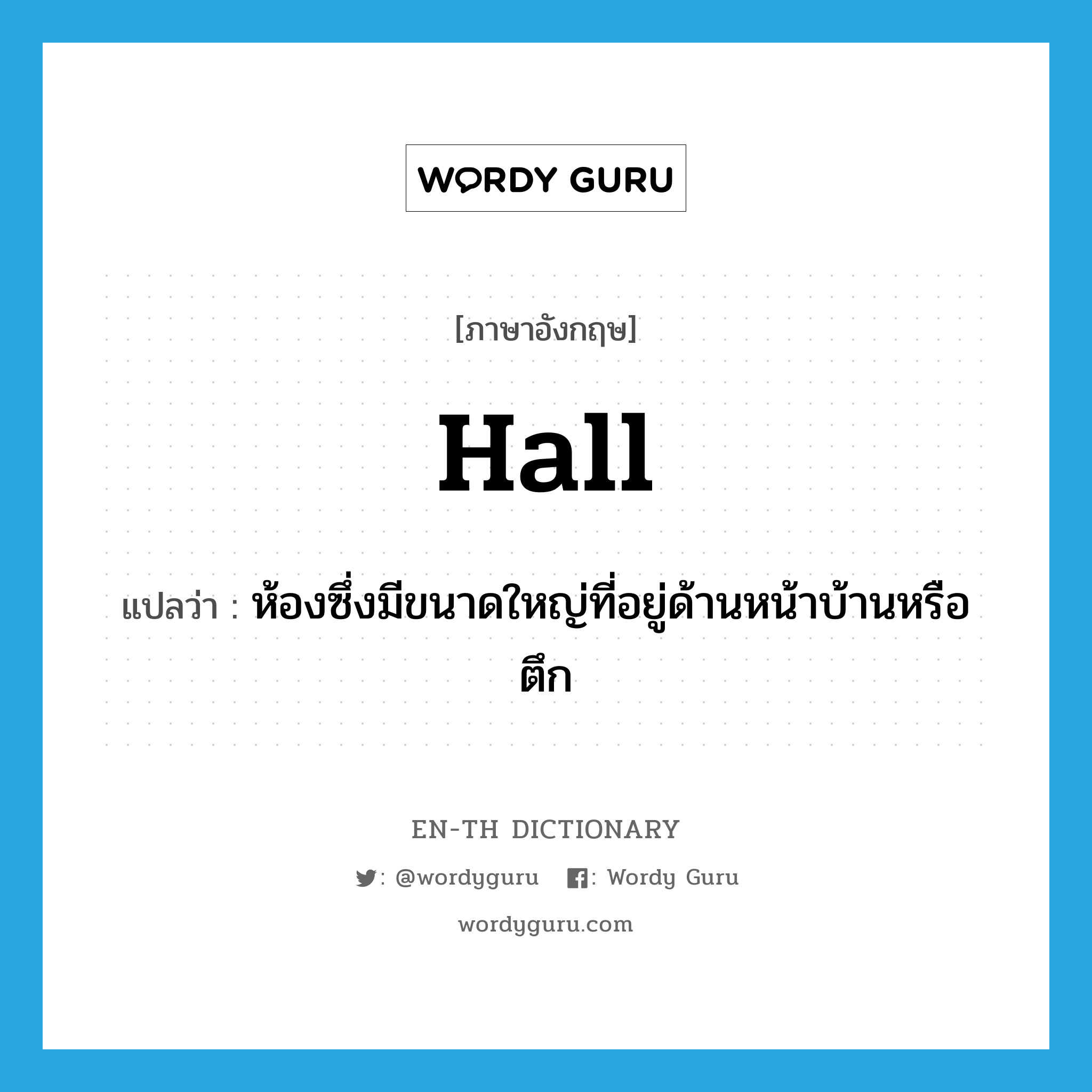 hall แปลว่า?, คำศัพท์ภาษาอังกฤษ hall แปลว่า ห้องซึ่งมีขนาดใหญ่ที่อยู่ด้านหน้าบ้านหรือตึก ประเภท N หมวด N