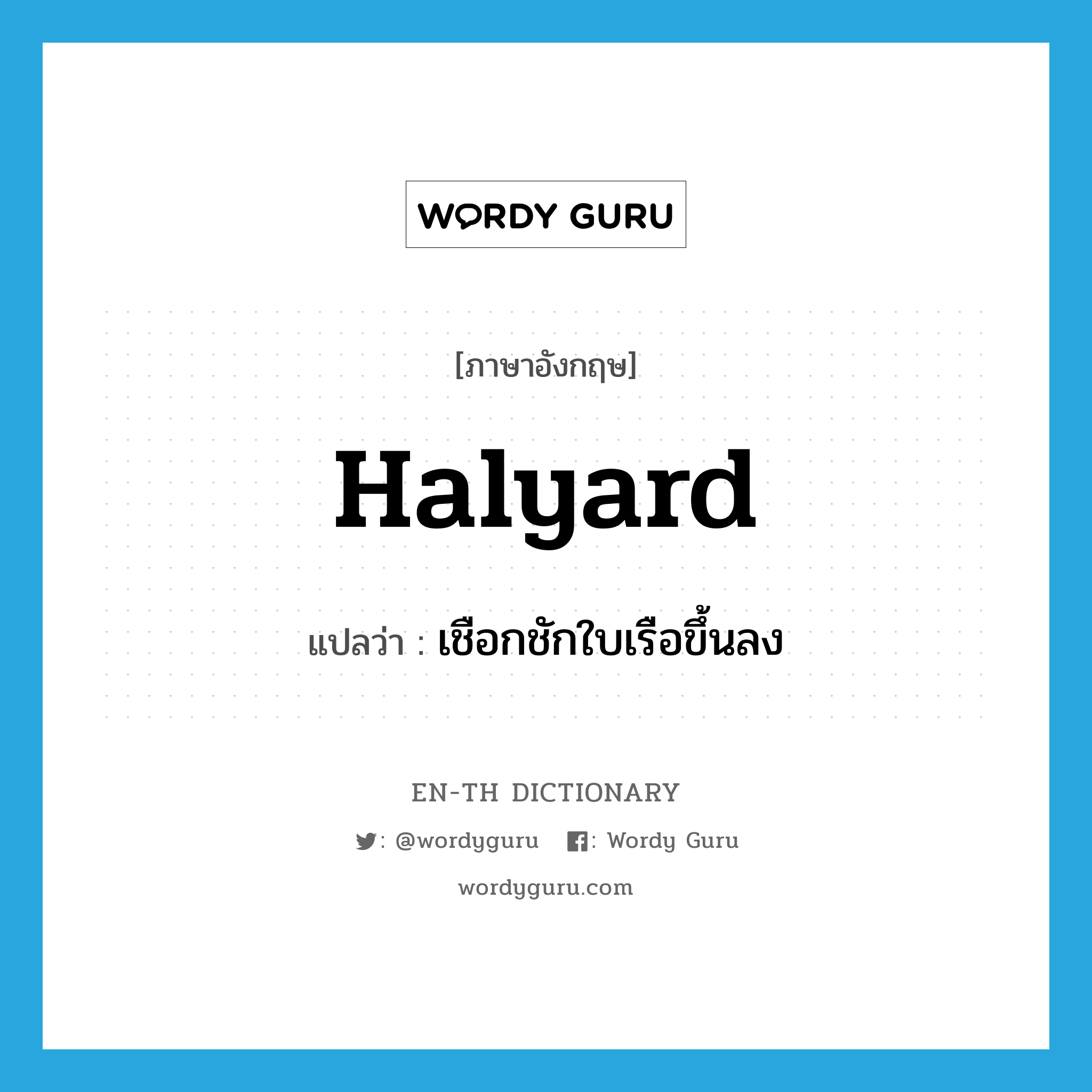 halyard แปลว่า?, คำศัพท์ภาษาอังกฤษ halyard แปลว่า เชือกชักใบเรือขึ้นลง ประเภท N หมวด N
