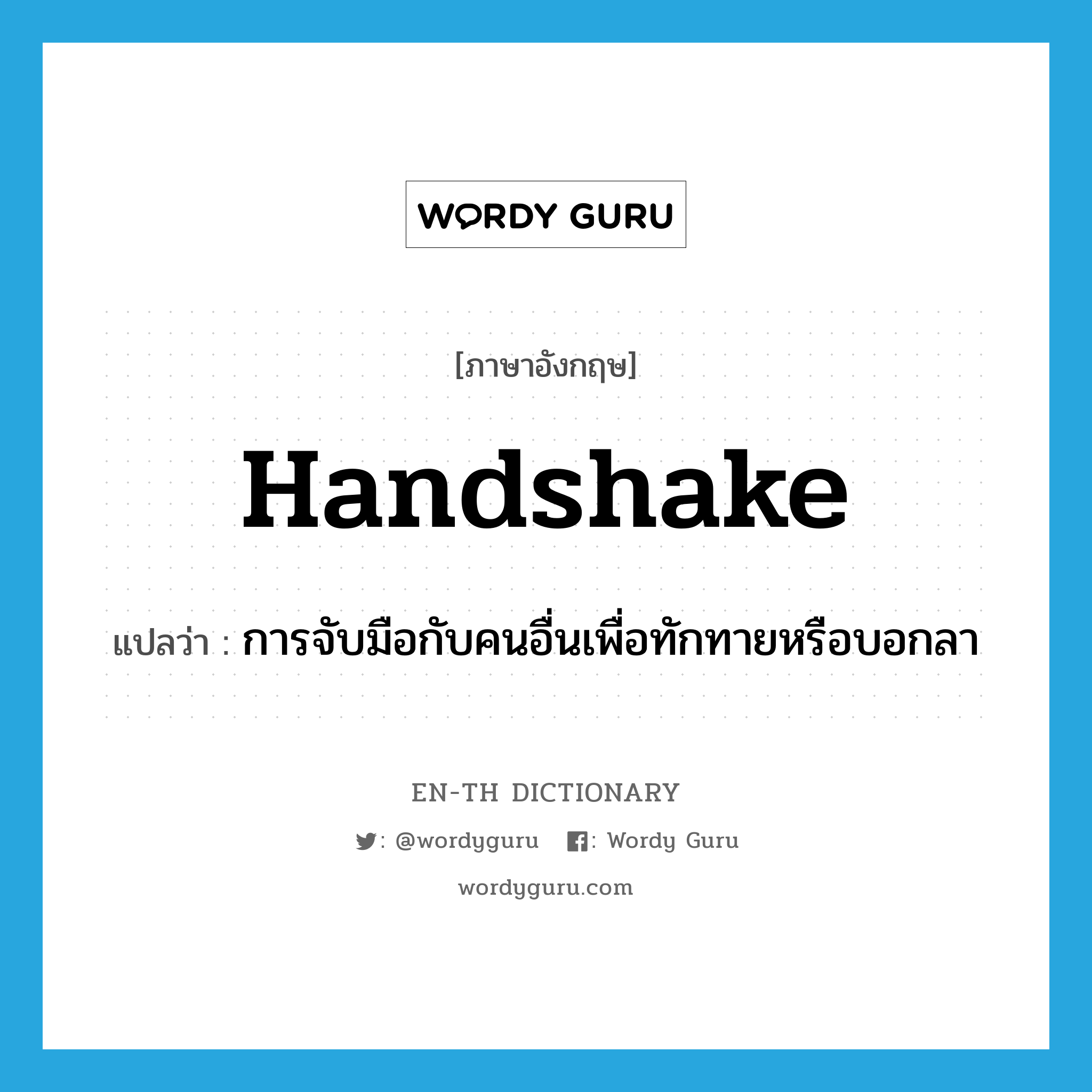 handshake แปลว่า?, คำศัพท์ภาษาอังกฤษ handshake แปลว่า การจับมือกับคนอื่นเพื่อทักทายหรือบอกลา ประเภท N หมวด N