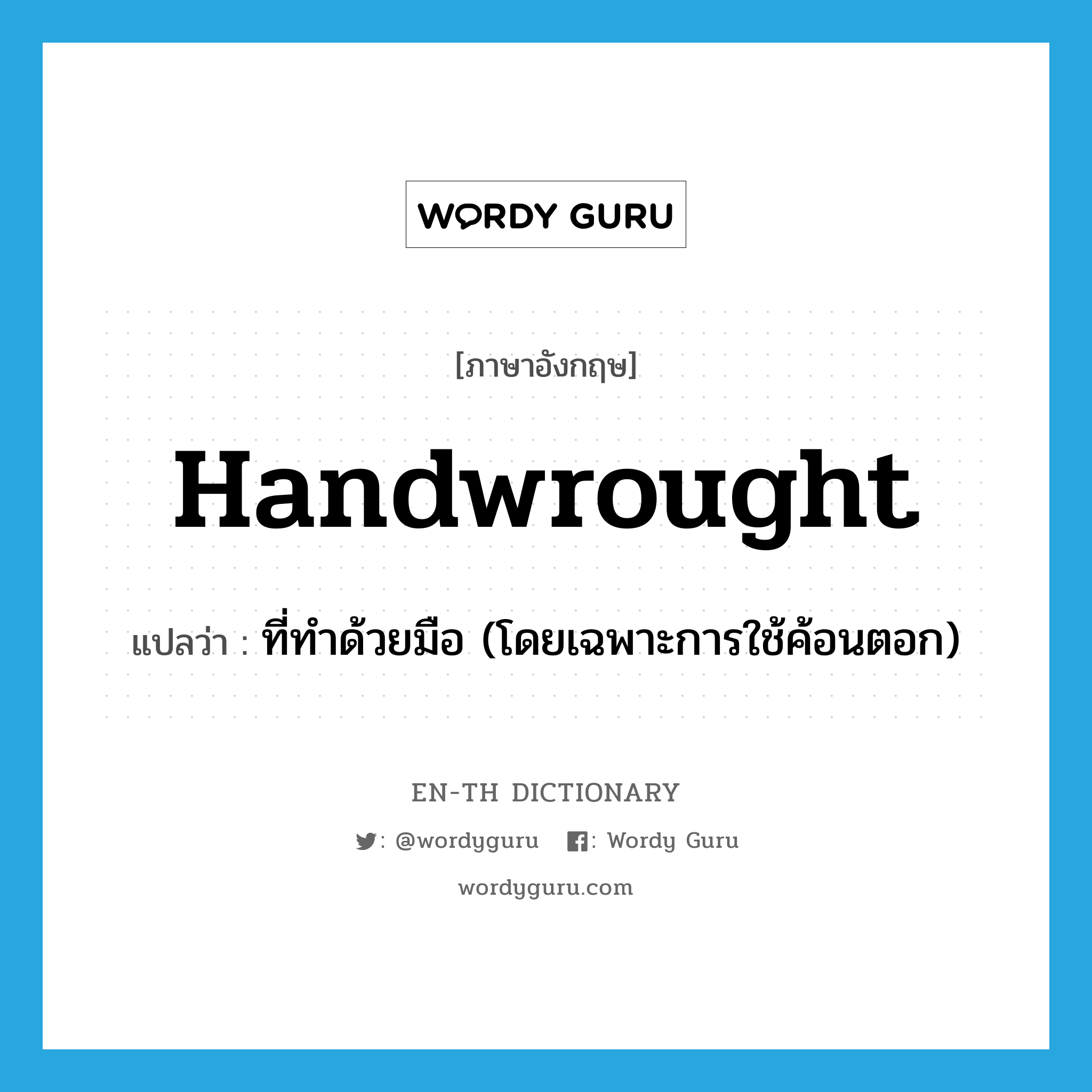 ที่ทำด้วยมือ (โดยเฉพาะการใช้ค้อนตอก) ภาษาอังกฤษ?, คำศัพท์ภาษาอังกฤษ ที่ทำด้วยมือ (โดยเฉพาะการใช้ค้อนตอก) แปลว่า handwrought ประเภท ADJ หมวด ADJ