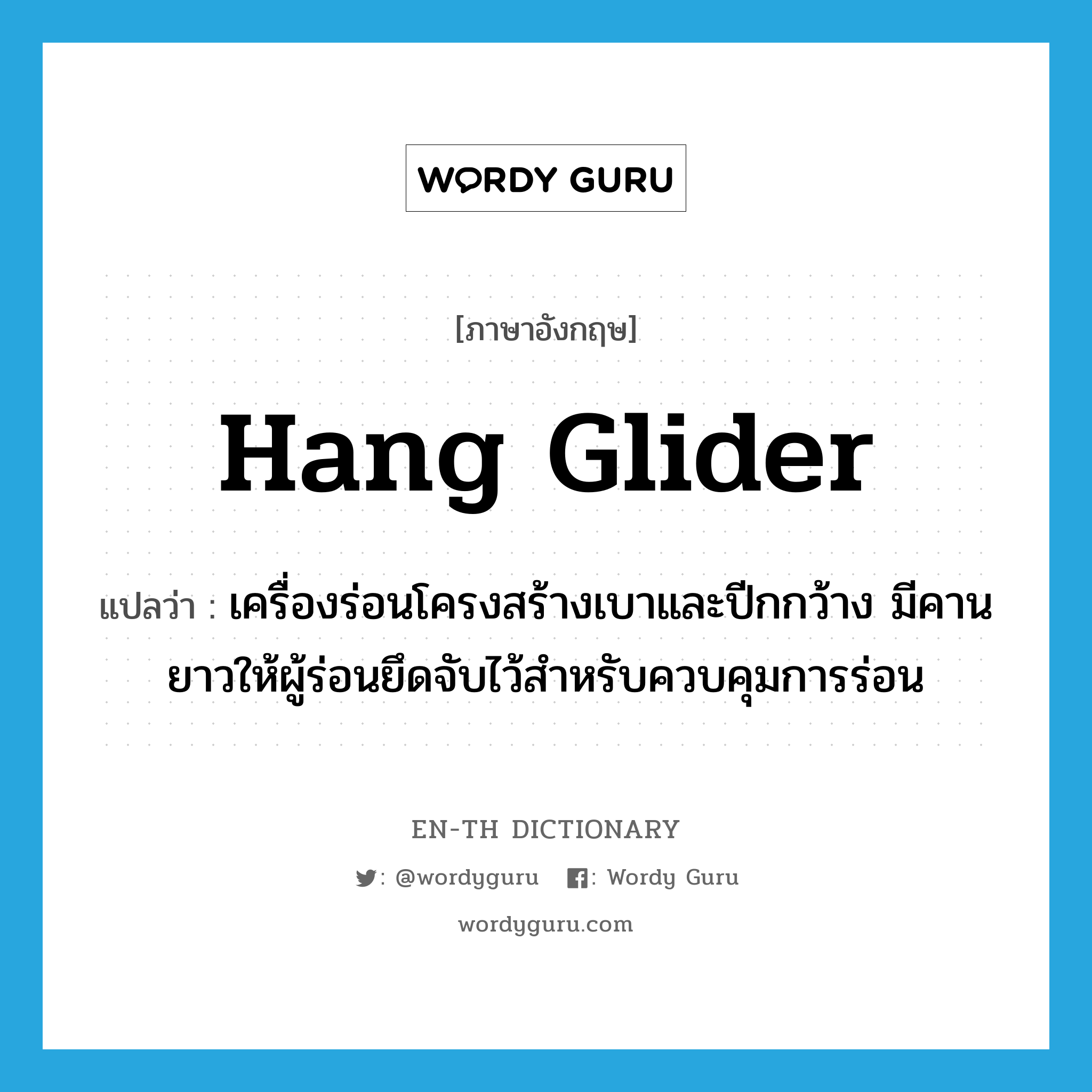 hang glider แปลว่า?, คำศัพท์ภาษาอังกฤษ hang glider แปลว่า เครื่องร่อนโครงสร้างเบาและปีกกว้าง มีคานยาวให้ผู้ร่อนยึดจับไว้สำหรับควบคุมการร่อน ประเภท N หมวด N