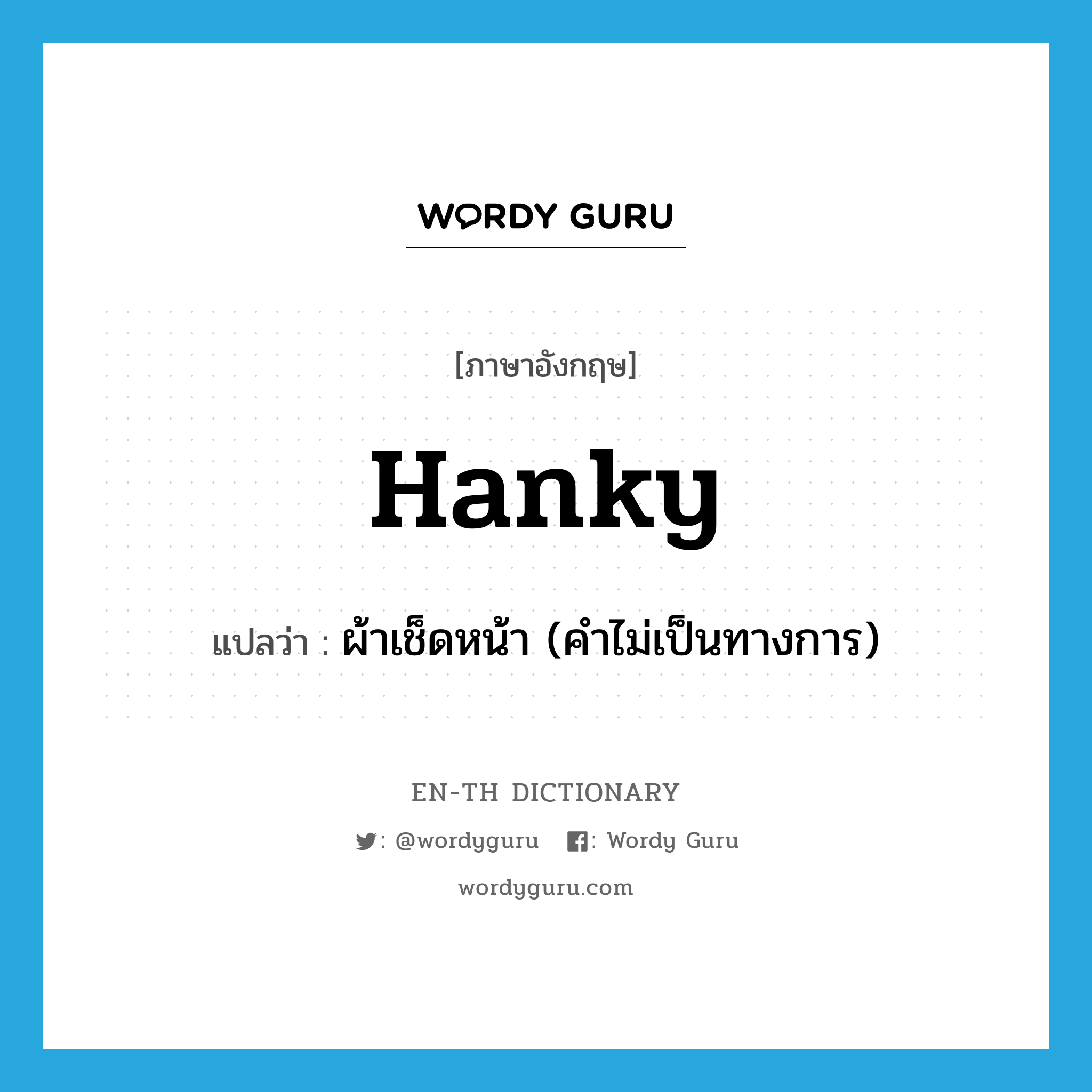 hanky แปลว่า?, คำศัพท์ภาษาอังกฤษ hanky แปลว่า ผ้าเช็ดหน้า (คำไม่เป็นทางการ) ประเภท N หมวด N