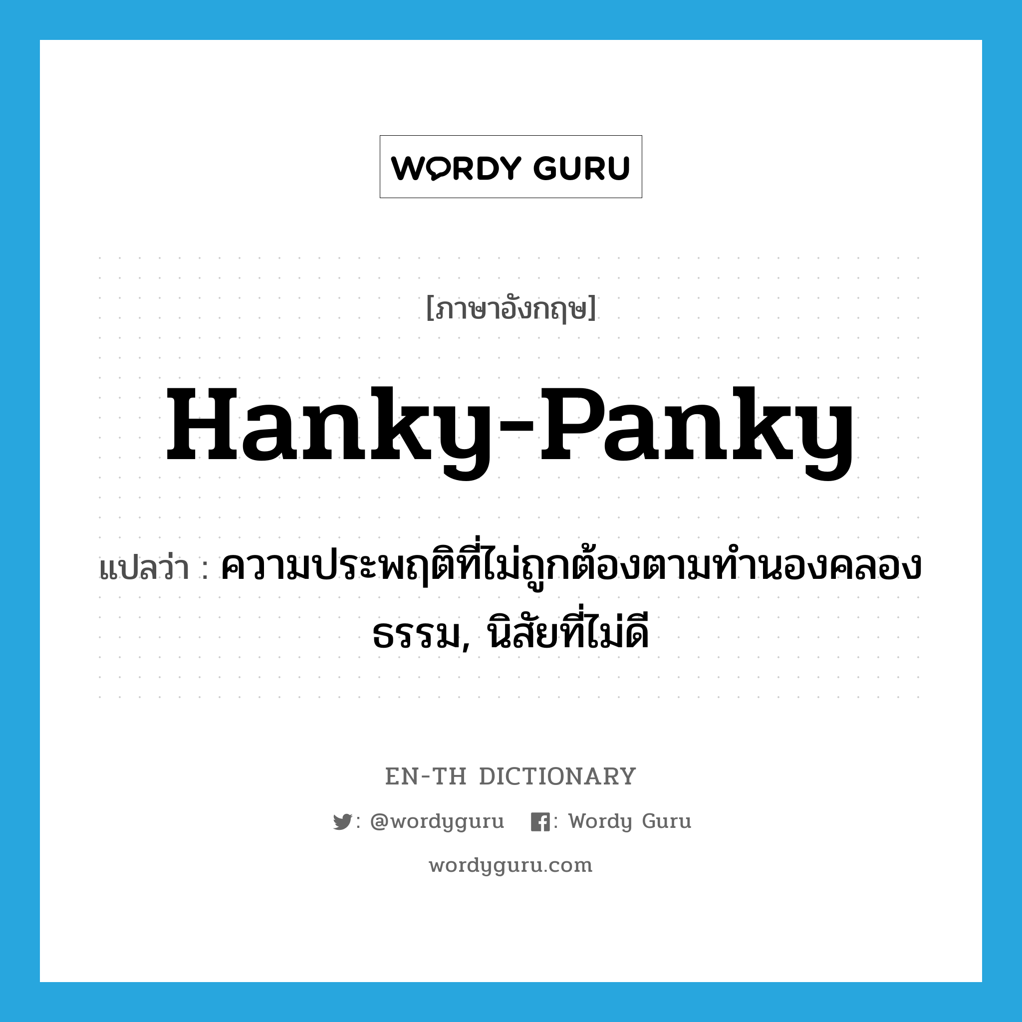 hanky-panky แปลว่า?, คำศัพท์ภาษาอังกฤษ hanky-panky แปลว่า ความประพฤติที่ไม่ถูกต้องตามทำนองคลองธรรม, นิสัยที่ไม่ดี ประเภท N หมวด N