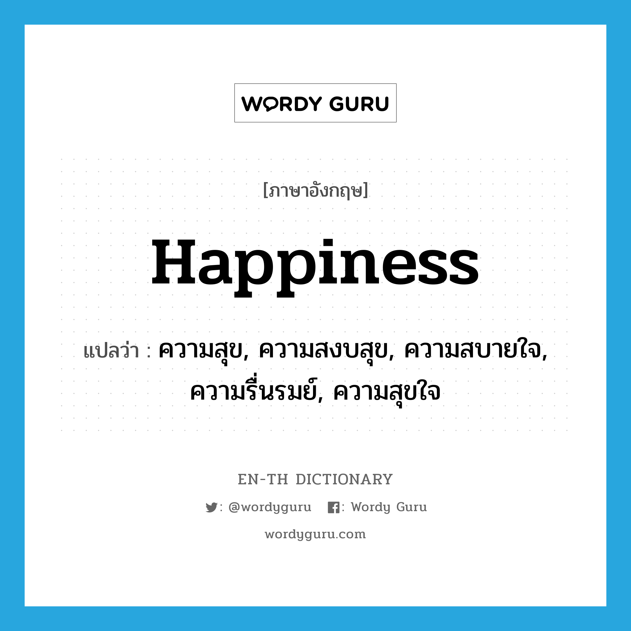 happiness แปลว่า?, คำศัพท์ภาษาอังกฤษ happiness แปลว่า ความสุข, ความสงบสุข, ความสบายใจ, ความรื่นรมย์, ความสุขใจ ประเภท N หมวด N