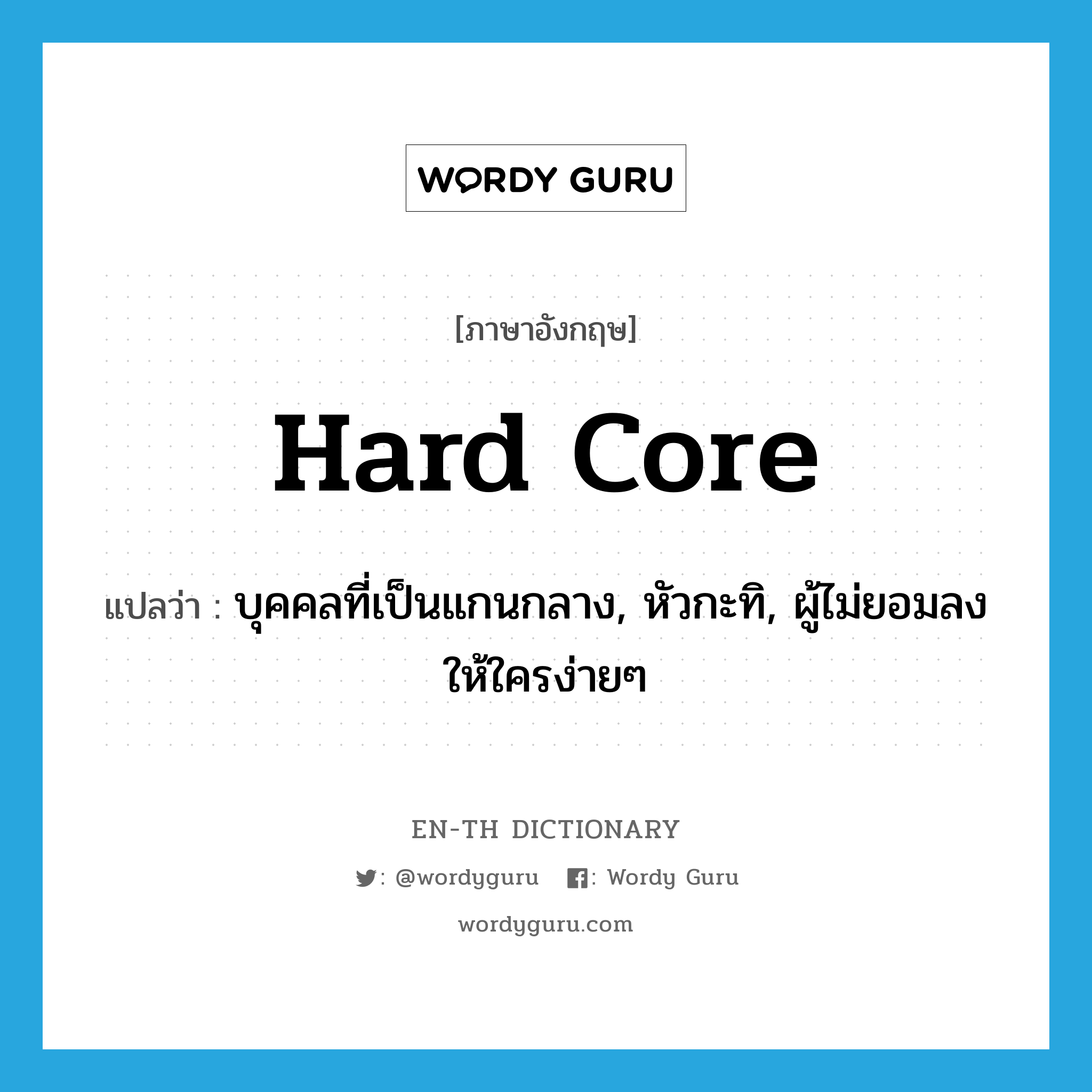 hard core แปลว่า?, คำศัพท์ภาษาอังกฤษ hard core แปลว่า บุคคลที่เป็นแกนกลาง, หัวกะทิ, ผู้ไม่ยอมลงให้ใครง่ายๆ ประเภท N หมวด N