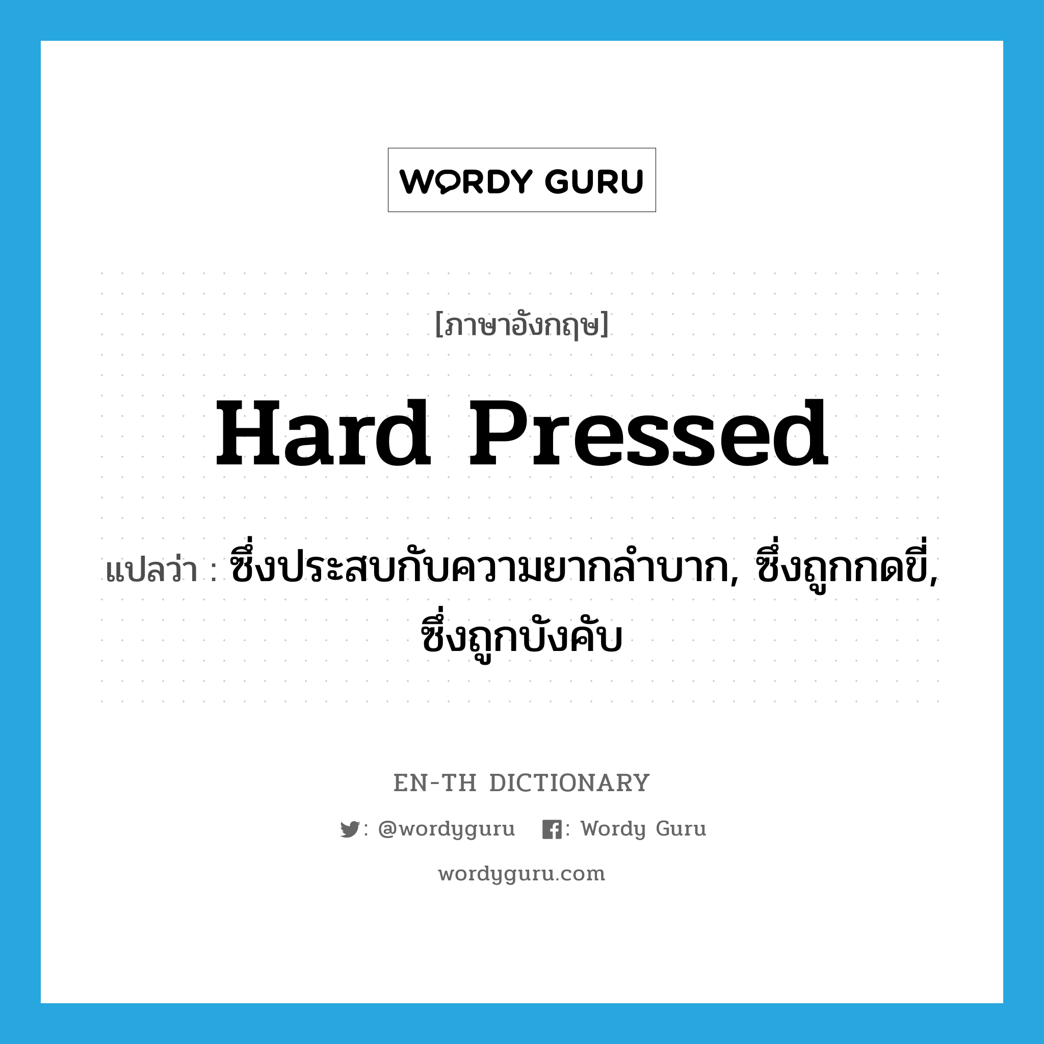 hard-pressed แปลว่า?, คำศัพท์ภาษาอังกฤษ hard pressed แปลว่า ซึ่งประสบกับความยากลำบาก, ซึ่งถูกกดขี่, ซึ่งถูกบังคับ ประเภท ADJ หมวด ADJ