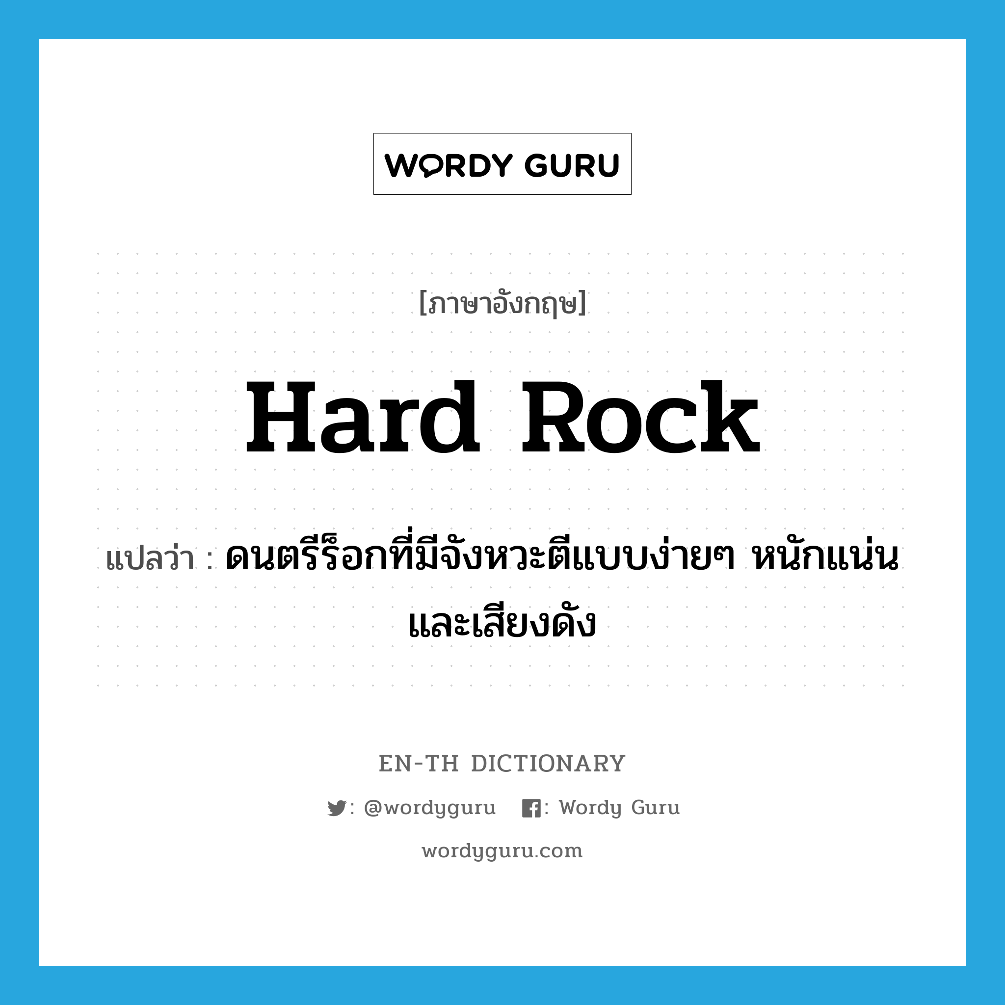 hard rock แปลว่า?, คำศัพท์ภาษาอังกฤษ hard rock แปลว่า ดนตรีร็อกที่มีจังหวะตีแบบง่ายๆ หนักแน่นและเสียงดัง ประเภท N หมวด N
