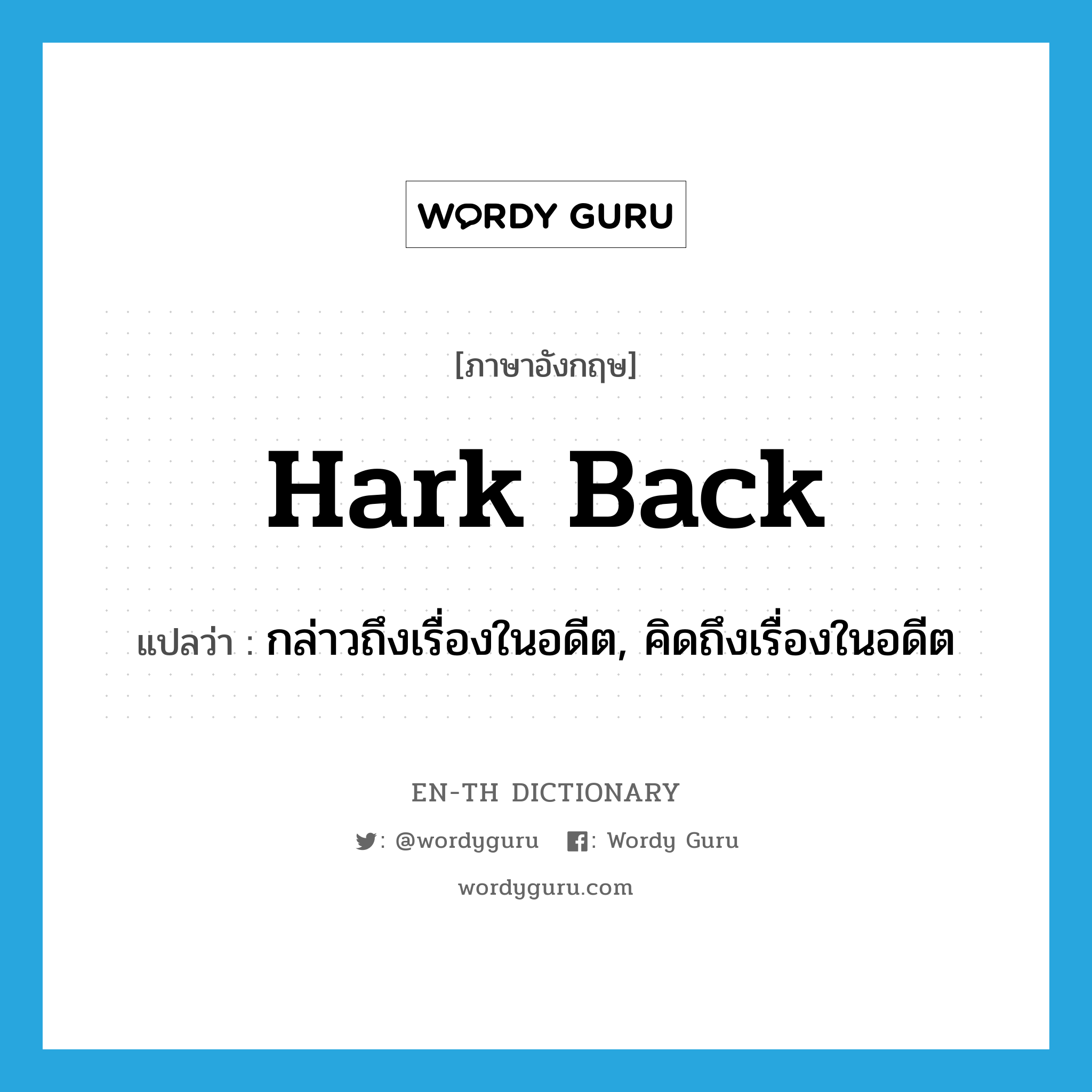 hark back แปลว่า?, คำศัพท์ภาษาอังกฤษ hark back แปลว่า กล่าวถึงเรื่องในอดีต, คิดถึงเรื่องในอดีต ประเภท VI หมวด VI