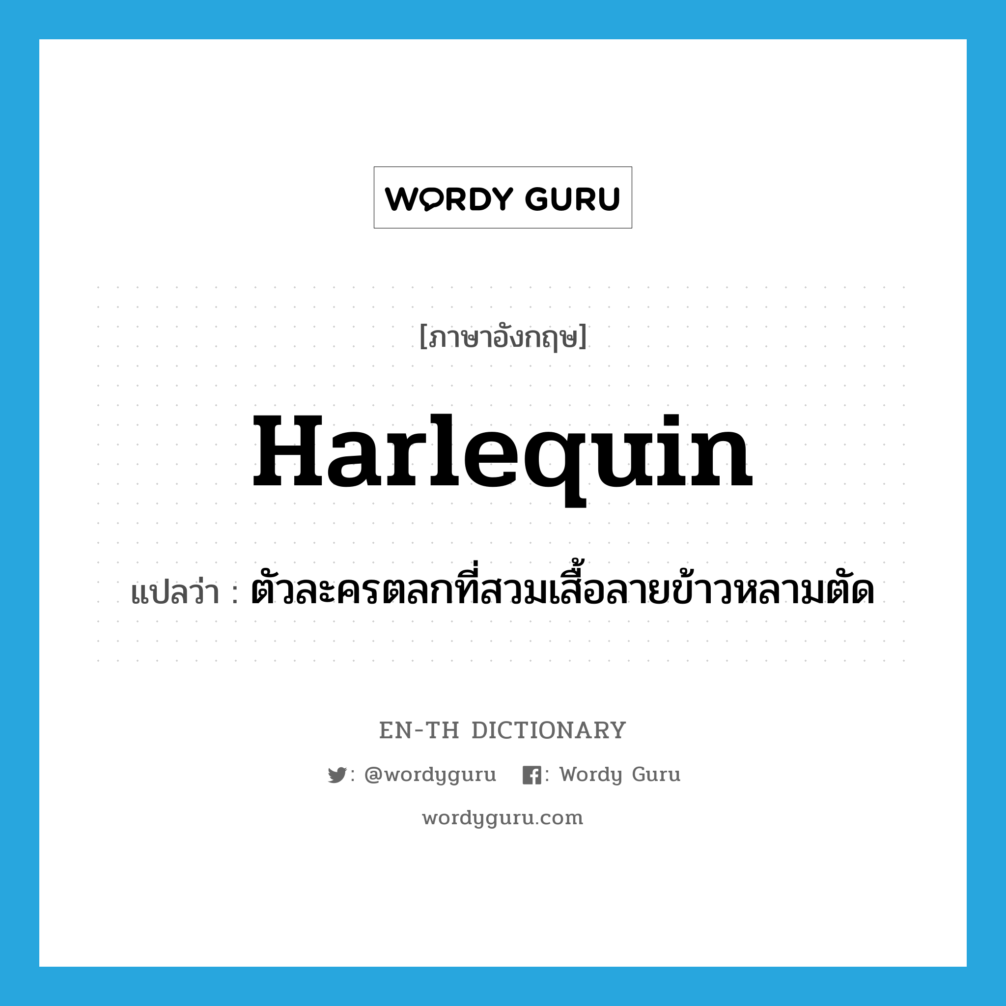 harlequin แปลว่า?, คำศัพท์ภาษาอังกฤษ harlequin แปลว่า ตัวละครตลกที่สวมเสื้อลายข้าวหลามตัด ประเภท N หมวด N