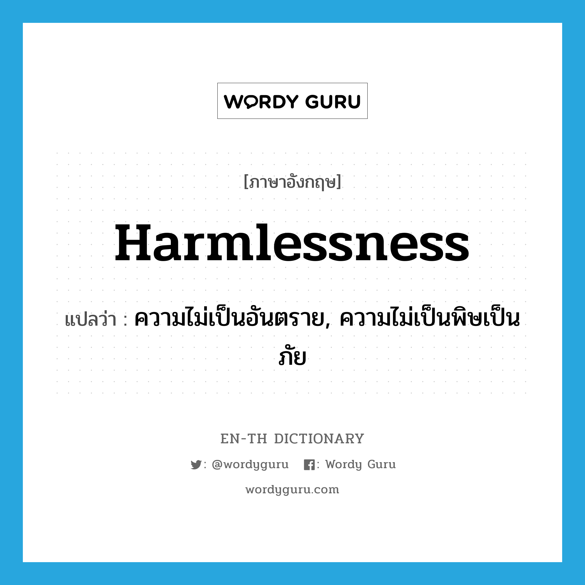 harmlessness แปลว่า?, คำศัพท์ภาษาอังกฤษ harmlessness แปลว่า ความไม่เป็นอันตราย, ความไม่เป็นพิษเป็นภัย ประเภท N หมวด N