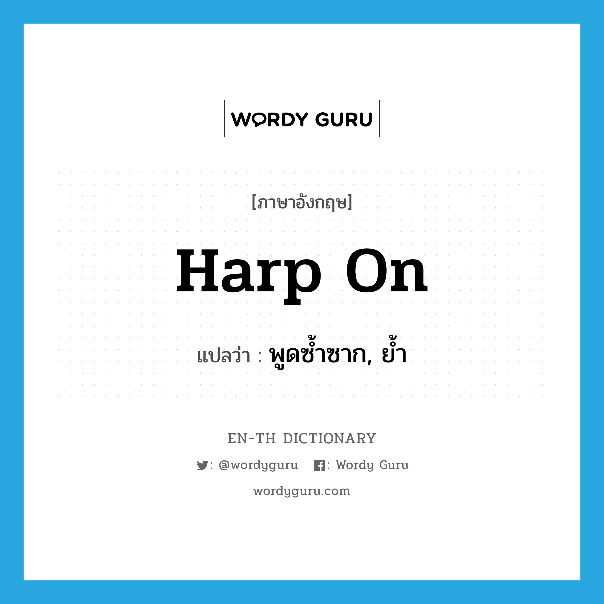 harp on แปลว่า?, คำศัพท์ภาษาอังกฤษ harp on แปลว่า พูดซ้ำซาก, ย้ำ ประเภท VT หมวด VT