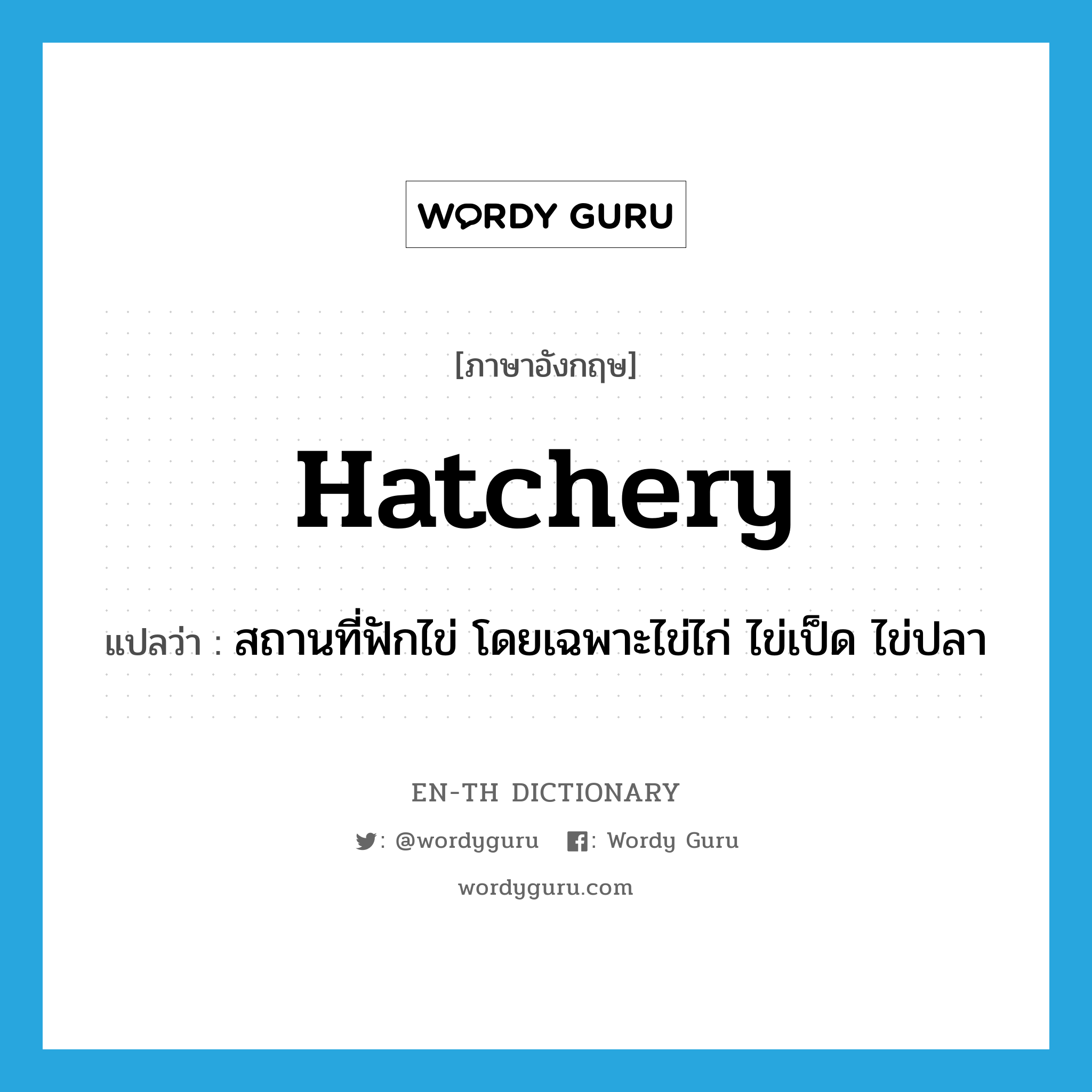 hatchery แปลว่า?, คำศัพท์ภาษาอังกฤษ hatchery แปลว่า สถานที่ฟักไข่ โดยเฉพาะไข่ไก่ ไข่เป็ด ไข่ปลา ประเภท N หมวด N