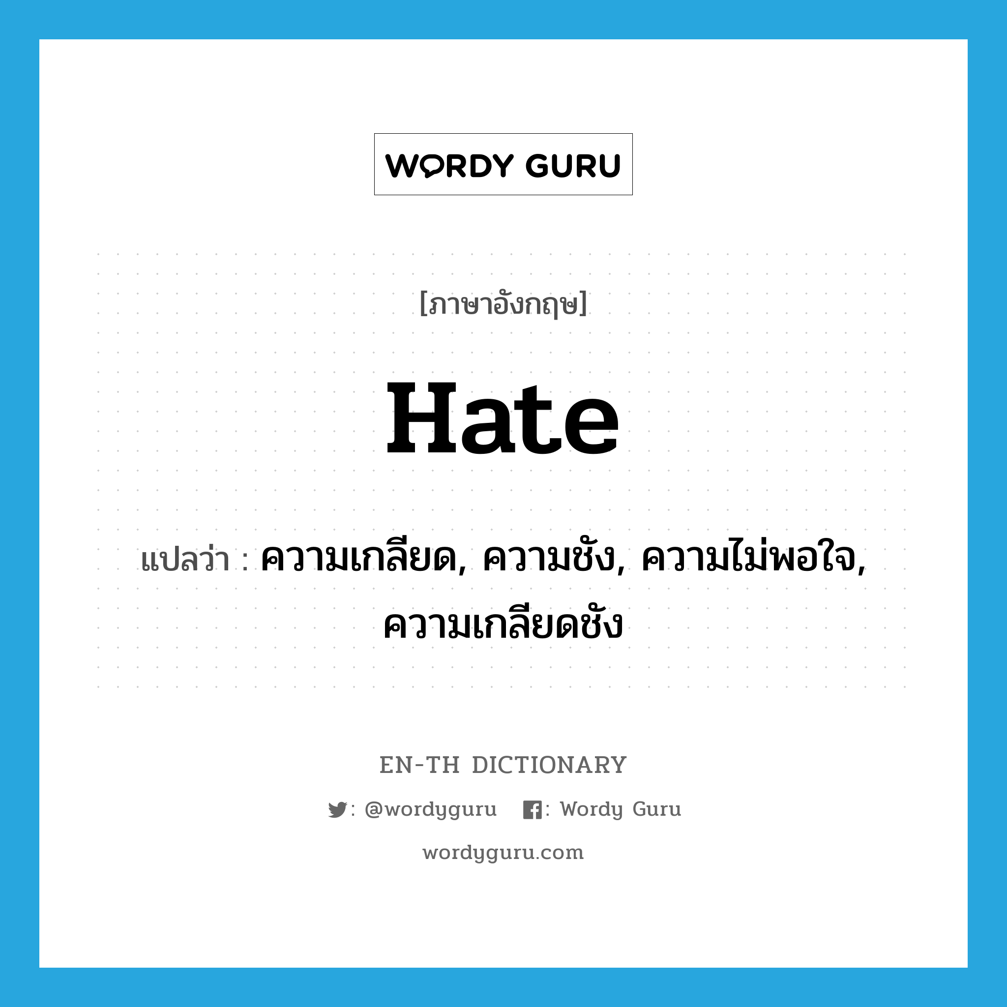 ความเกลียด, ความชัง, ความไม่พอใจ, ความเกลียดชัง ภาษาอังกฤษ?, คำศัพท์ภาษาอังกฤษ ความเกลียด, ความชัง, ความไม่พอใจ, ความเกลียดชัง แปลว่า hate ประเภท N หมวด N