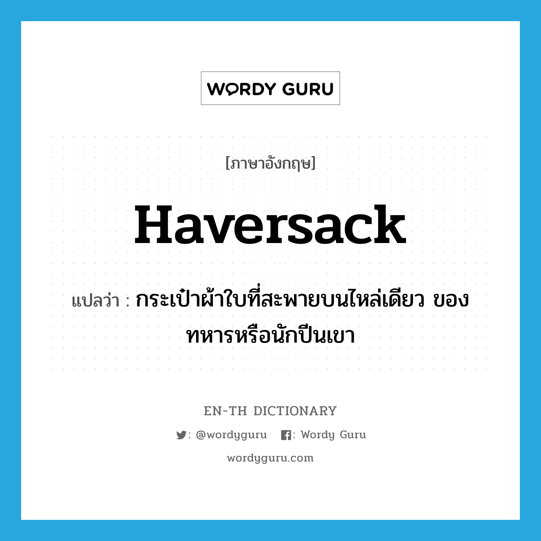 haversack แปลว่า?, คำศัพท์ภาษาอังกฤษ haversack แปลว่า กระเป๋าผ้าใบที่สะพายบนไหล่เดียว ของทหารหรือนักปีนเขา ประเภท N หมวด N