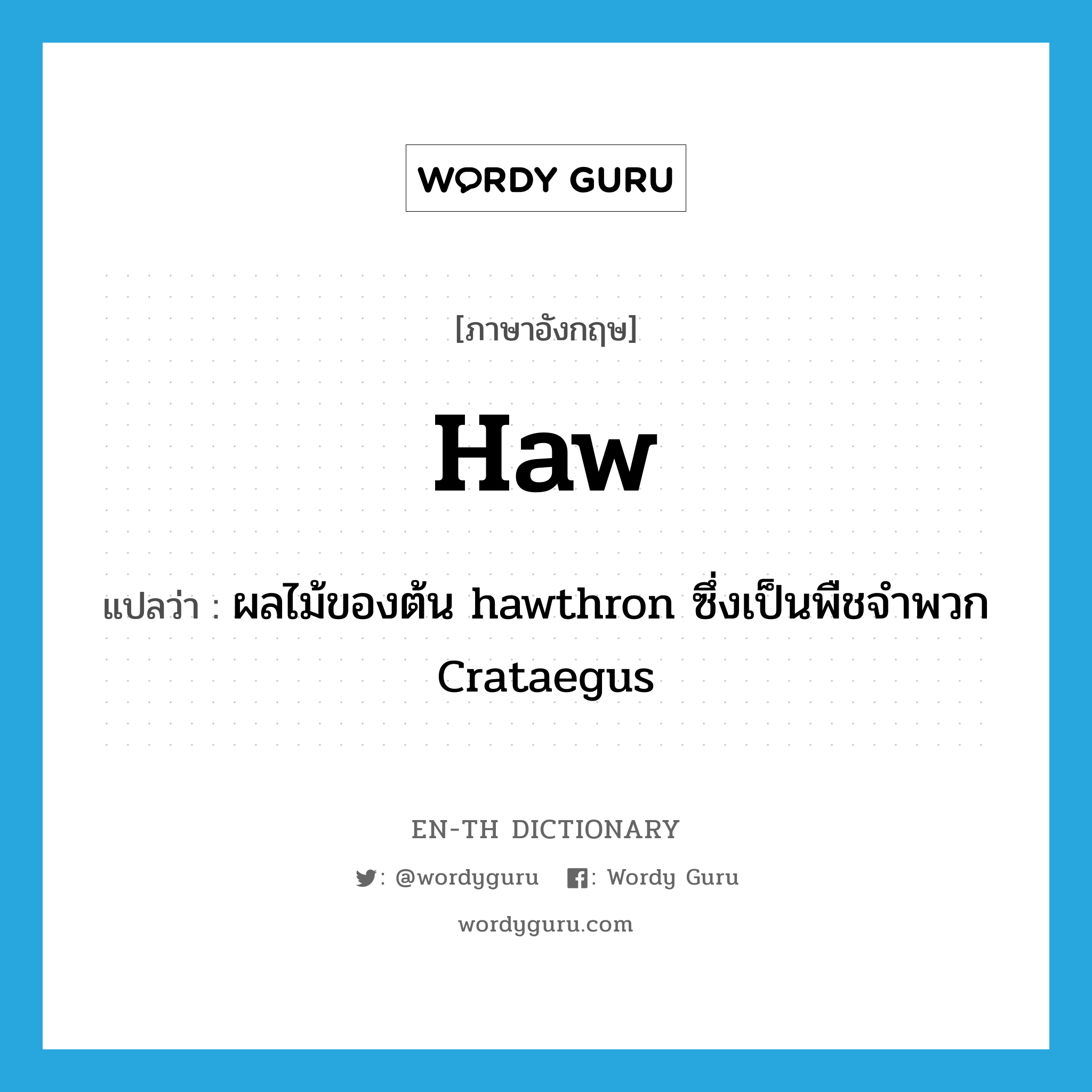 haw แปลว่า?, คำศัพท์ภาษาอังกฤษ haw แปลว่า ผลไม้ของต้น hawthron ซึ่งเป็นพืชจำพวก Crataegus ประเภท N หมวด N