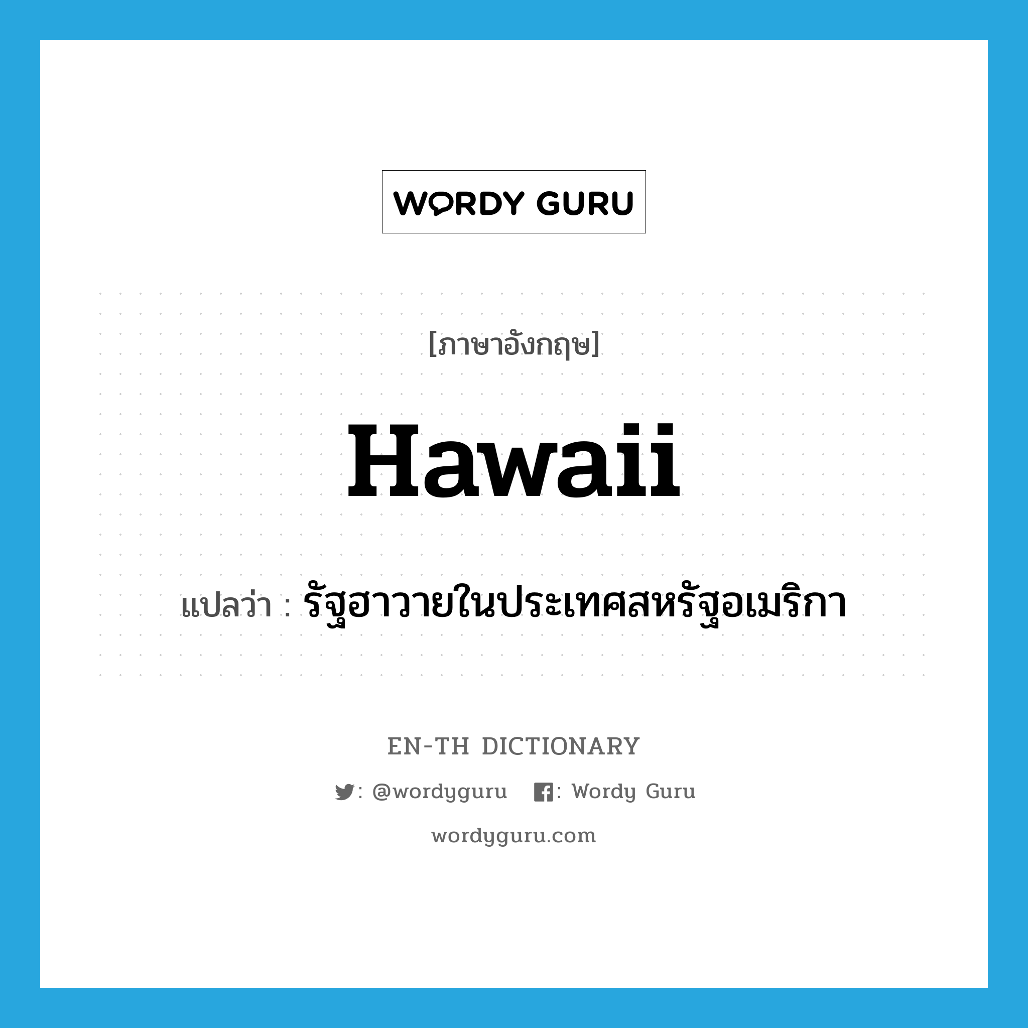 Hawaii แปลว่า?, คำศัพท์ภาษาอังกฤษ Hawaii แปลว่า รัฐฮาวายในประเทศสหรัฐอเมริกา ประเภท N หมวด N