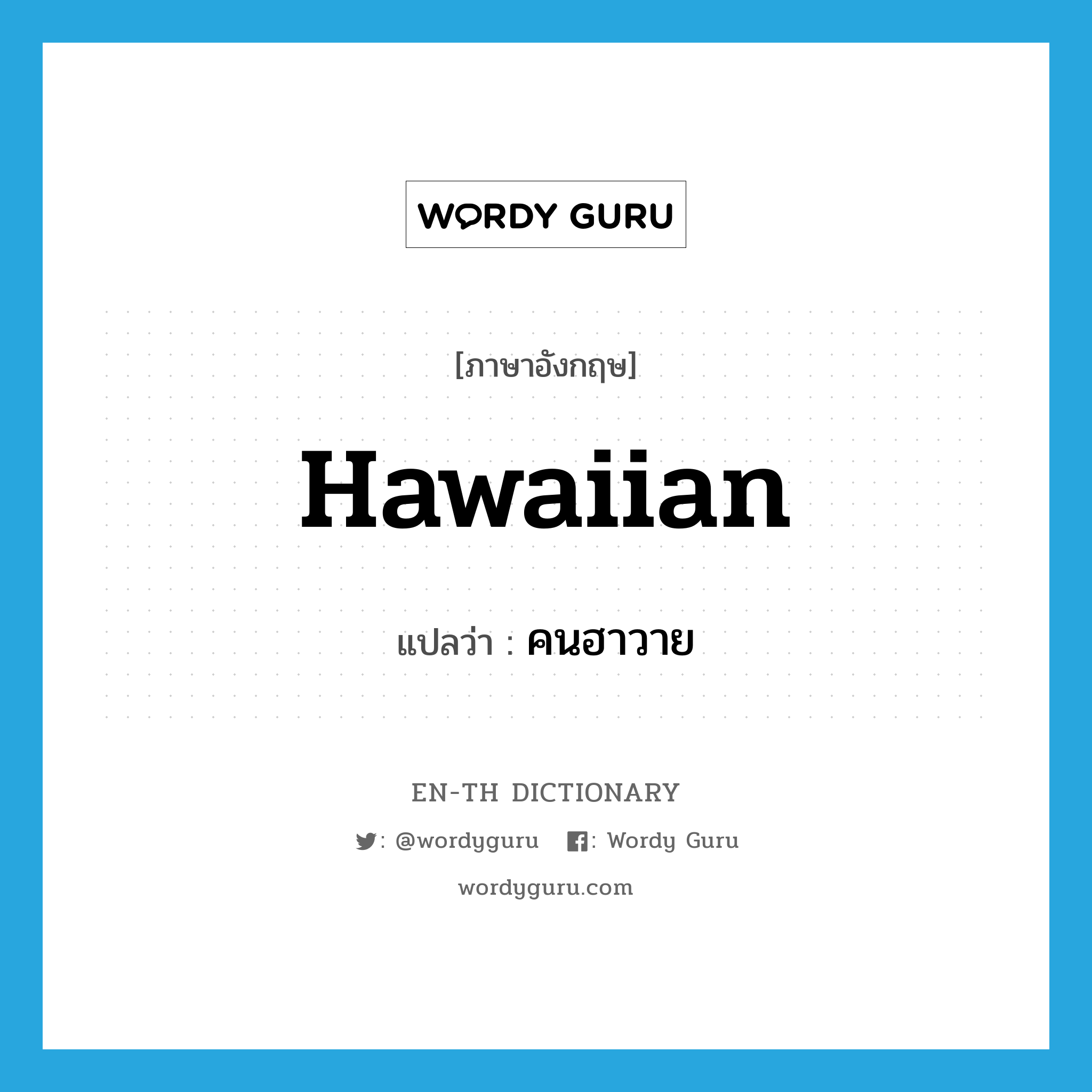 Hawaiian แปลว่า?, คำศัพท์ภาษาอังกฤษ Hawaiian แปลว่า คนฮาวาย ประเภท N หมวด N