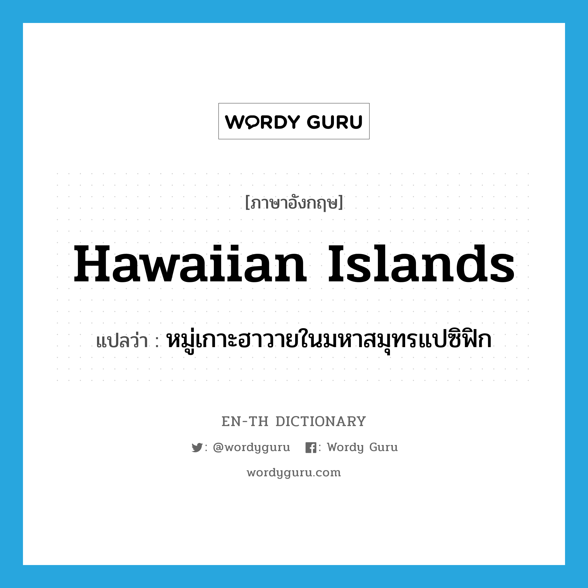 Hawaiian Islands แปลว่า?, คำศัพท์ภาษาอังกฤษ Hawaiian Islands แปลว่า หมู่เกาะฮาวายในมหาสมุทรแปซิฟิก ประเภท N หมวด N