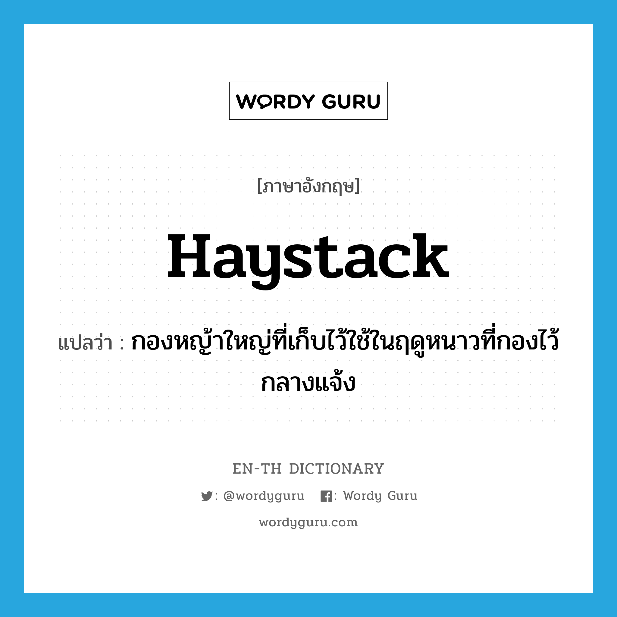 haystack แปลว่า?, คำศัพท์ภาษาอังกฤษ haystack แปลว่า กองหญ้าใหญ่ที่เก็บไว้ใช้ในฤดูหนาวที่กองไว้กลางแจ้ง ประเภท N หมวด N