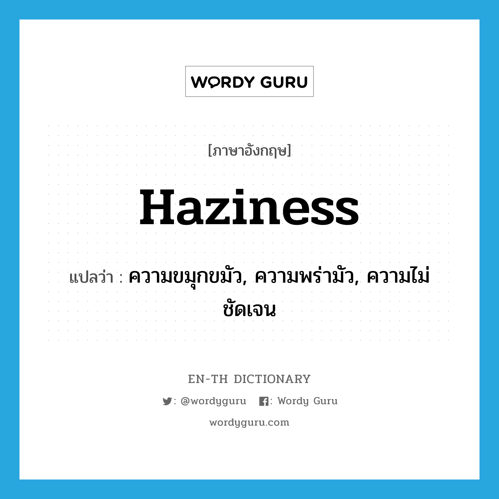 haziness แปลว่า?, คำศัพท์ภาษาอังกฤษ haziness แปลว่า ความขมุกขมัว, ความพร่ามัว, ความไม่ชัดเจน ประเภท N หมวด N