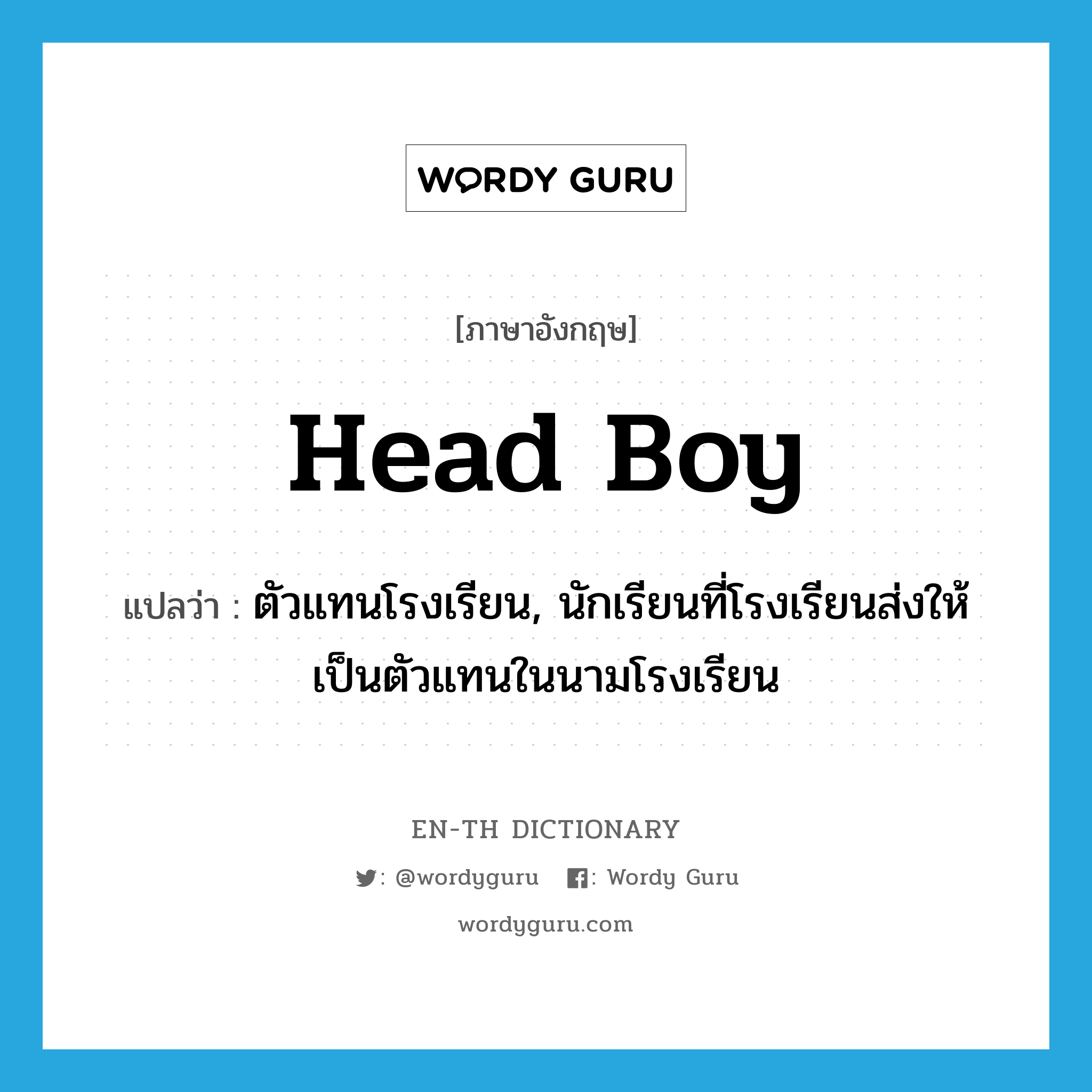 head boy แปลว่า?, คำศัพท์ภาษาอังกฤษ head boy แปลว่า ตัวแทนโรงเรียน, นักเรียนที่โรงเรียนส่งให้เป็นตัวแทนในนามโรงเรียน ประเภท N หมวด N