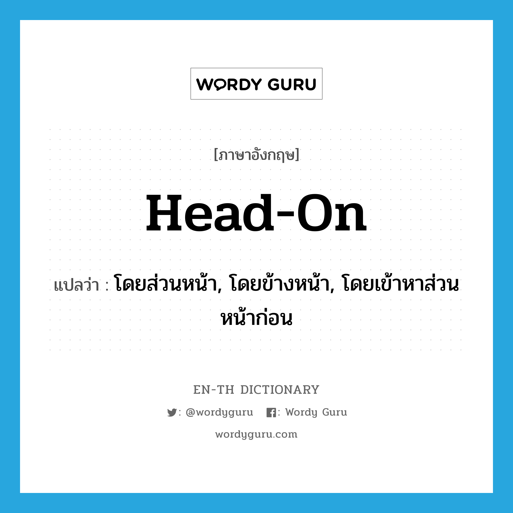 head-on แปลว่า?, คำศัพท์ภาษาอังกฤษ head-on แปลว่า โดยส่วนหน้า, โดยข้างหน้า, โดยเข้าหาส่วนหน้าก่อน ประเภท ADV หมวด ADV