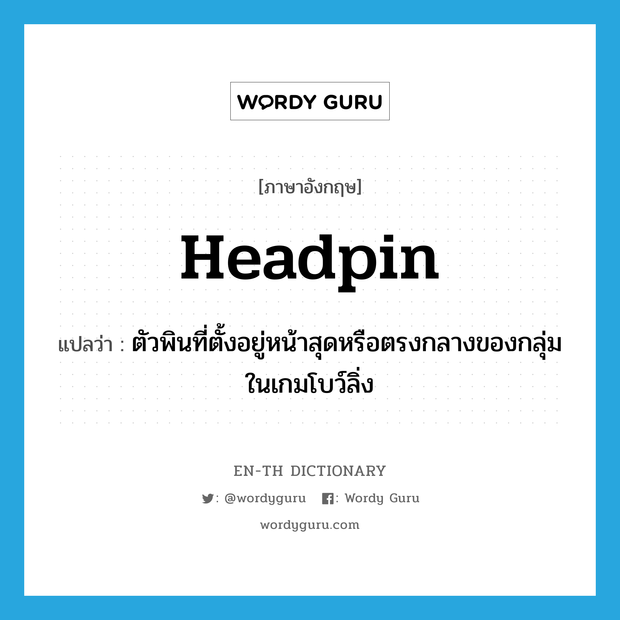 headpin แปลว่า?, คำศัพท์ภาษาอังกฤษ headpin แปลว่า ตัวพินที่ตั้งอยู่หน้าสุดหรือตรงกลางของกลุ่มในเกมโบว์ลิ่ง ประเภท N หมวด N