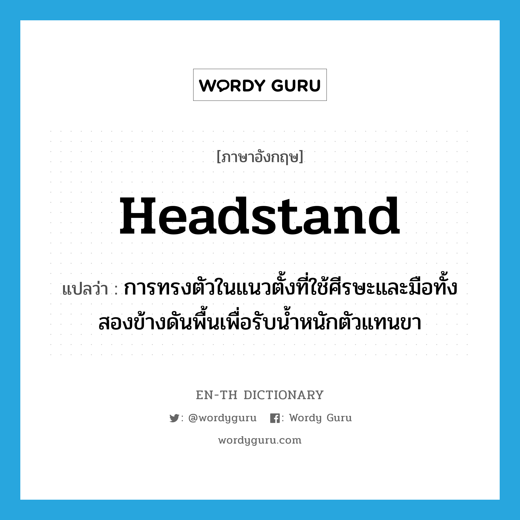 headstand แปลว่า?, คำศัพท์ภาษาอังกฤษ headstand แปลว่า การทรงตัวในแนวตั้งที่ใช้ศีรษะและมือทั้งสองข้างดันพื้นเพื่อรับน้ำหนักตัวแทนขา ประเภท N หมวด N
