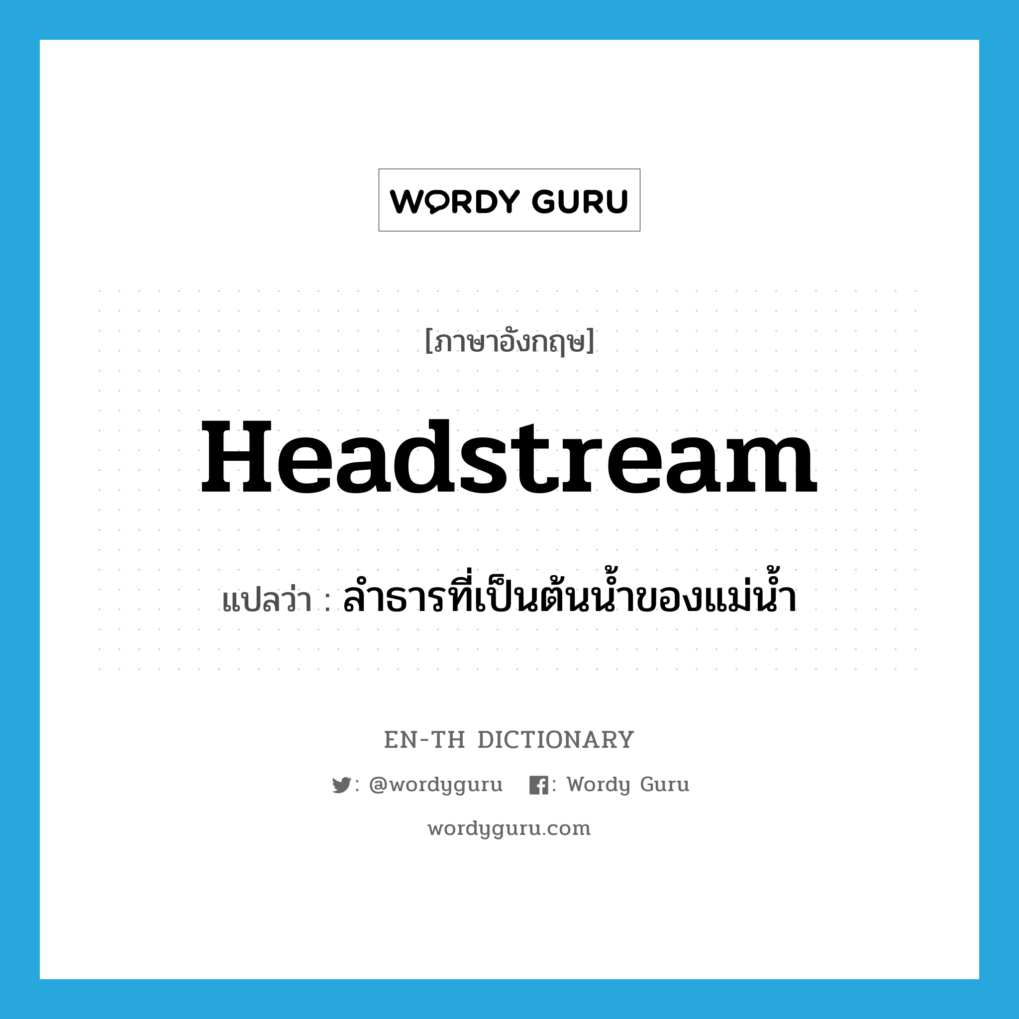headstream แปลว่า?, คำศัพท์ภาษาอังกฤษ headstream แปลว่า ลำธารที่เป็นต้นน้ำของแม่น้ำ ประเภท N หมวด N